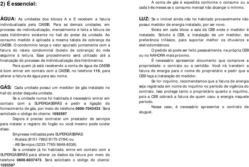 O cndmíni lança valr apurad juntamente cm a fatura d ratei cndminial (blet de cbrança) d mês seguinte à leitura.