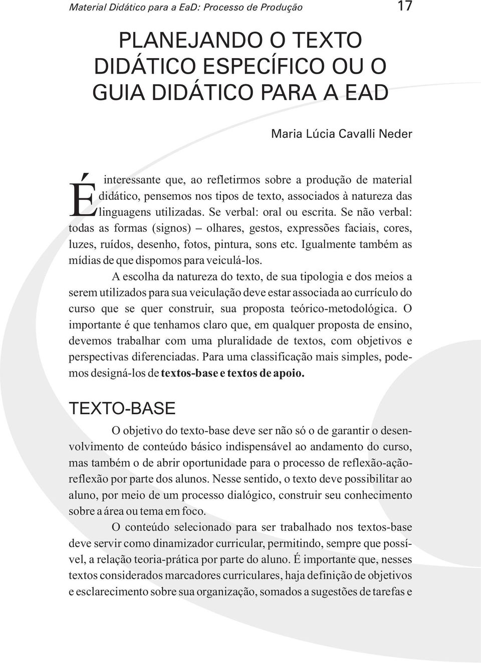 Se não verbal: todas as formas (signos) olhares, gestos, expressões faciais, cores, luzes, ruídos, desenho, fotos, pintura, sons etc. Igualmente também as mídias de que dispomos para veiculá-los.