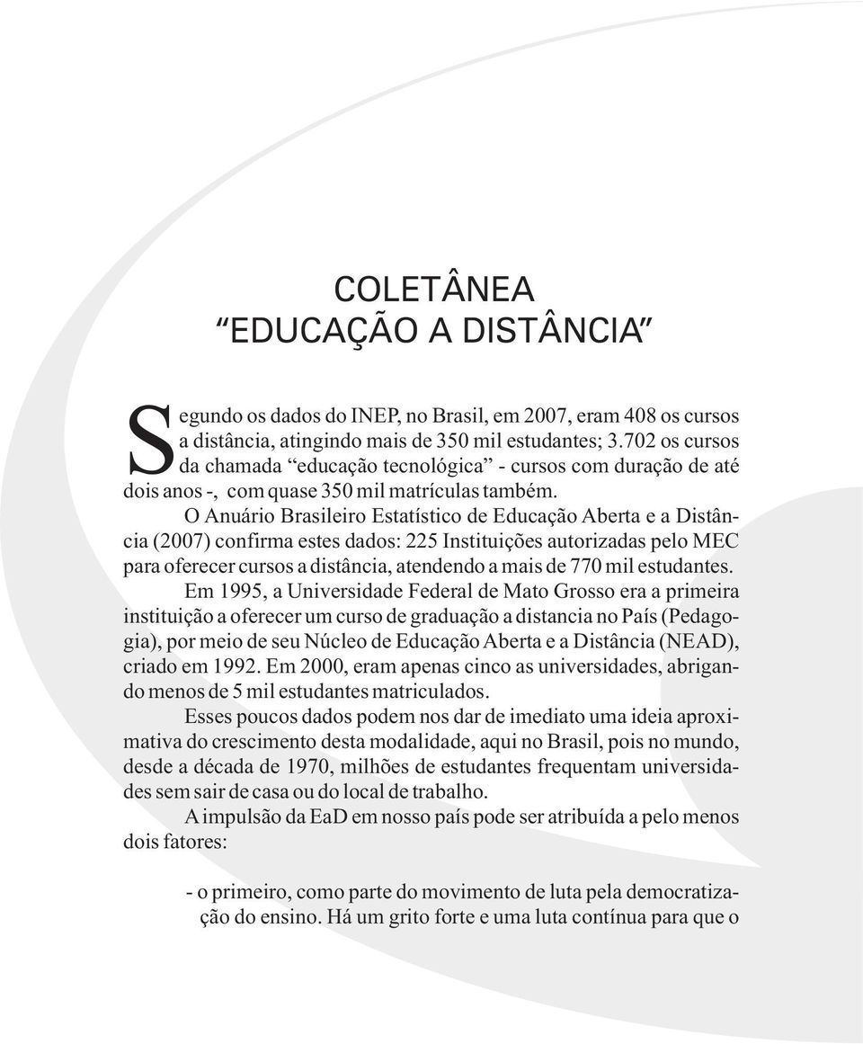 O Anuário Brasileiro Estatístico de Educação Aberta e a Distância (2007) confirma estes dados: 225 Instituições autorizadas pelo MEC para oferecer cursos a distância, atendendo a mais de 770 mil