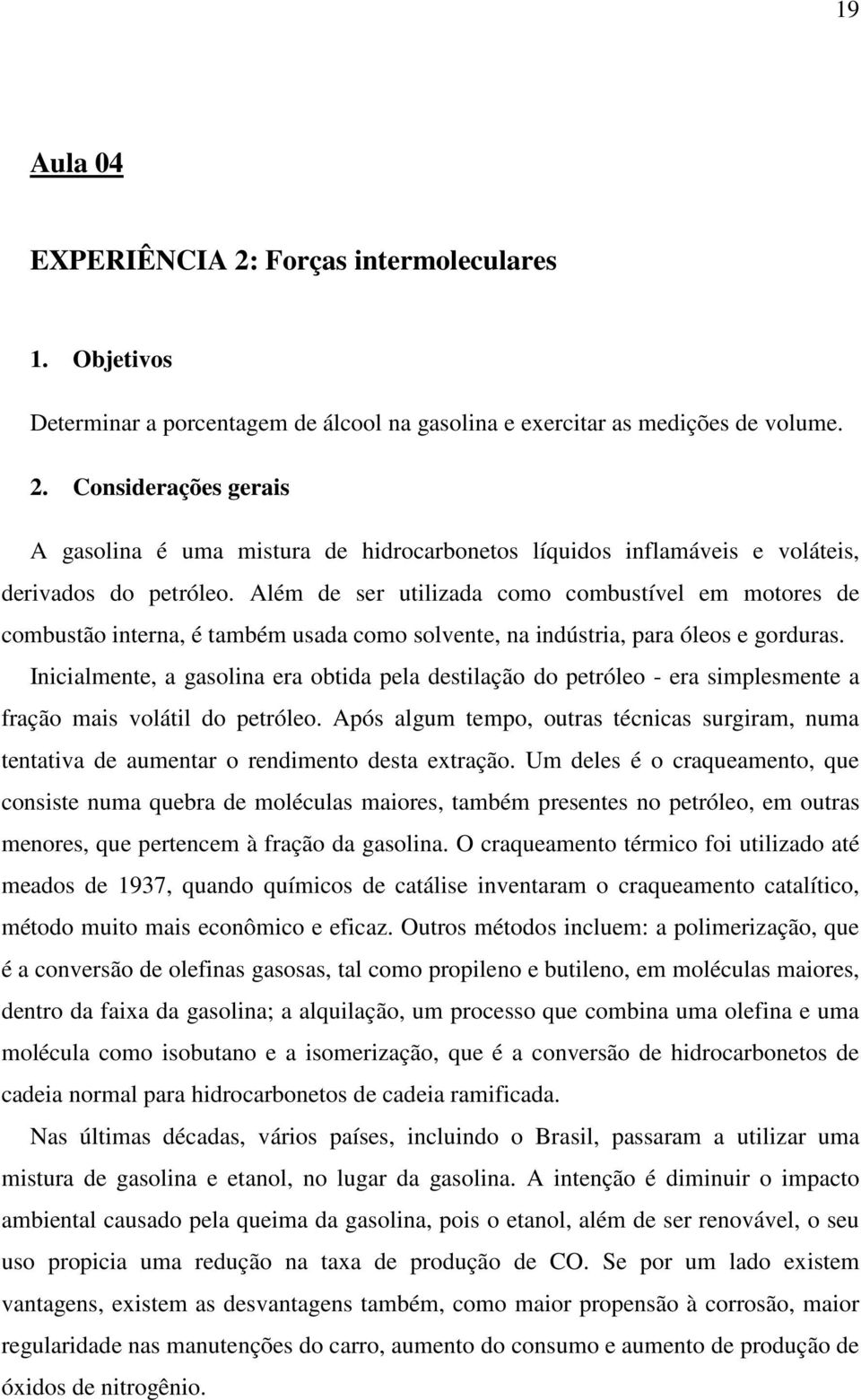 Inicialmente, a gasolina era obtida pela destilação do petróleo - era simplesmente a fração mais volátil do petróleo.