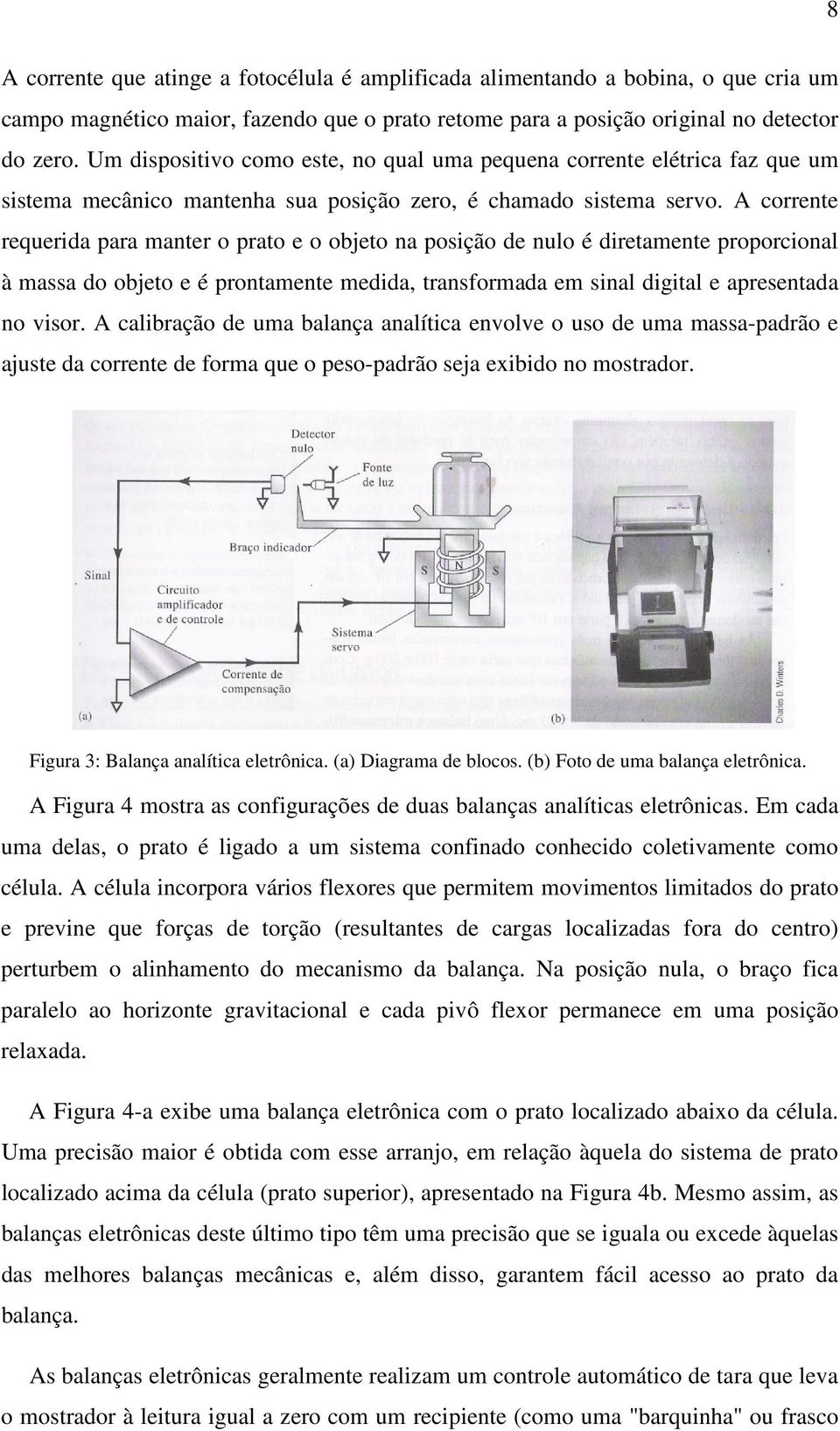 A corrente requerida para manter o prato e o objeto na posição de nulo é diretamente proporcional à massa do objeto e é prontamente medida, transformada em sinal digital e apresentada no visor.