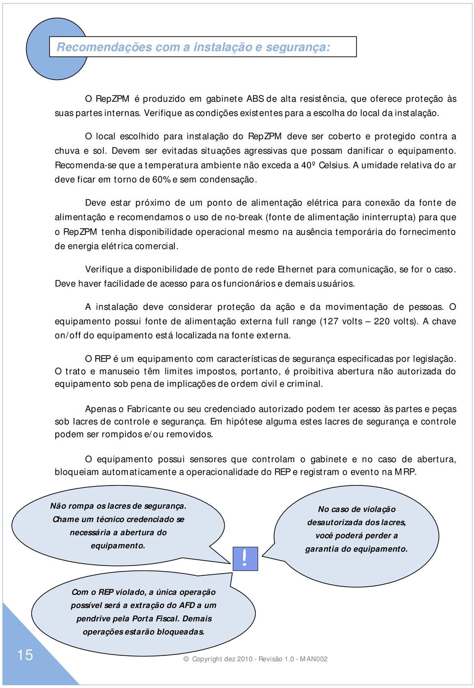 Devem ser evitadas situações agressivas que possam danificar o equipamento. Recomenda-se que a temperatura ambiente não exceda a 40º Celsius.