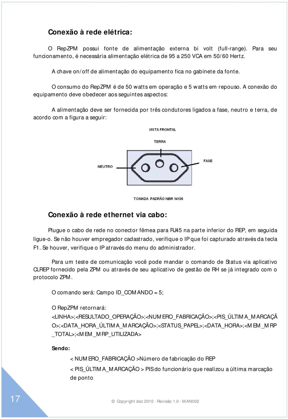 A conexão do equipamento deve obedecer aos seguintes aspectos: A alimentação deve ser fornecida por três condutores ligados a fase, neutro e terra, de acordo com a figura a seguir: Conexão à rede