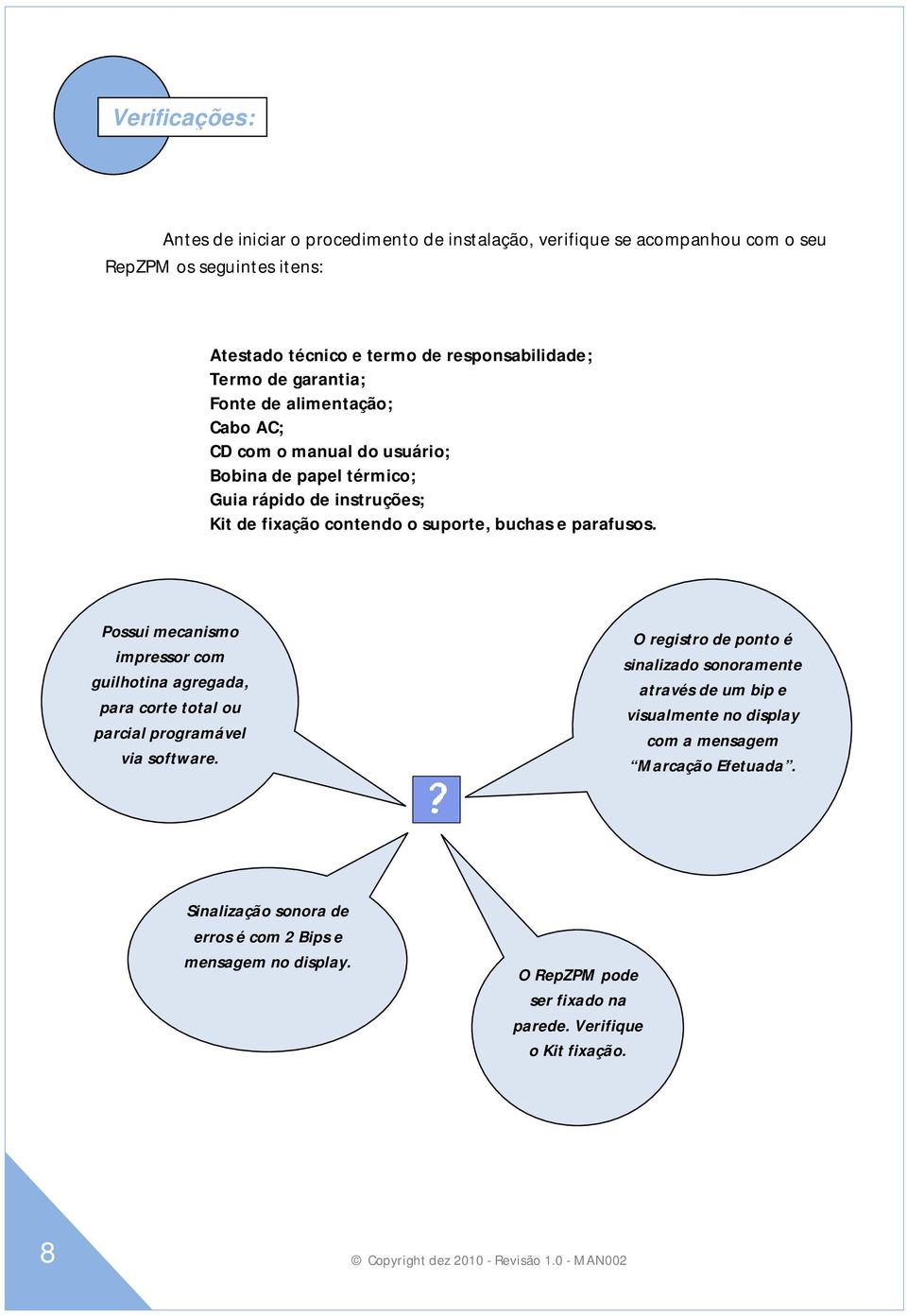 suporte, buchas e parafusos. Possui mecanismo impressor com guilhotina agregada, para corte total ou parcial programável via software.