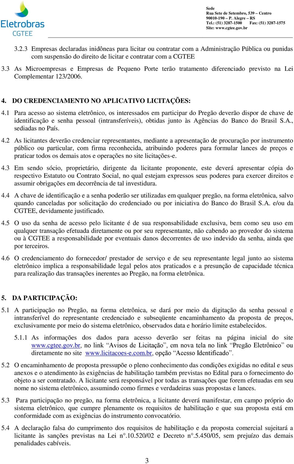 1 Para acesso ao sistema eletrônico, os interessados em participar do Pregão deverão dispor de chave de identificação e senha pessoal (intransferíveis), obtidas junto às Agências do Banco do Brasil S.