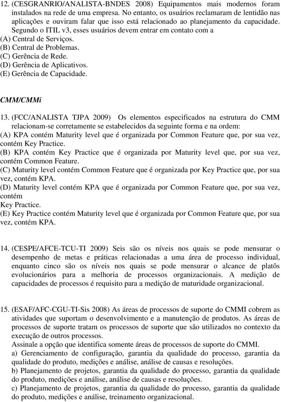 Segundo o ITIL v3, esses usuários devem entrar em contato com a (A) Central de Serviços. (B) Central de Problemas. (C) Gerência de Rede. (D) Gerência de Aplicativos. (E) Gerência de Capacidade.