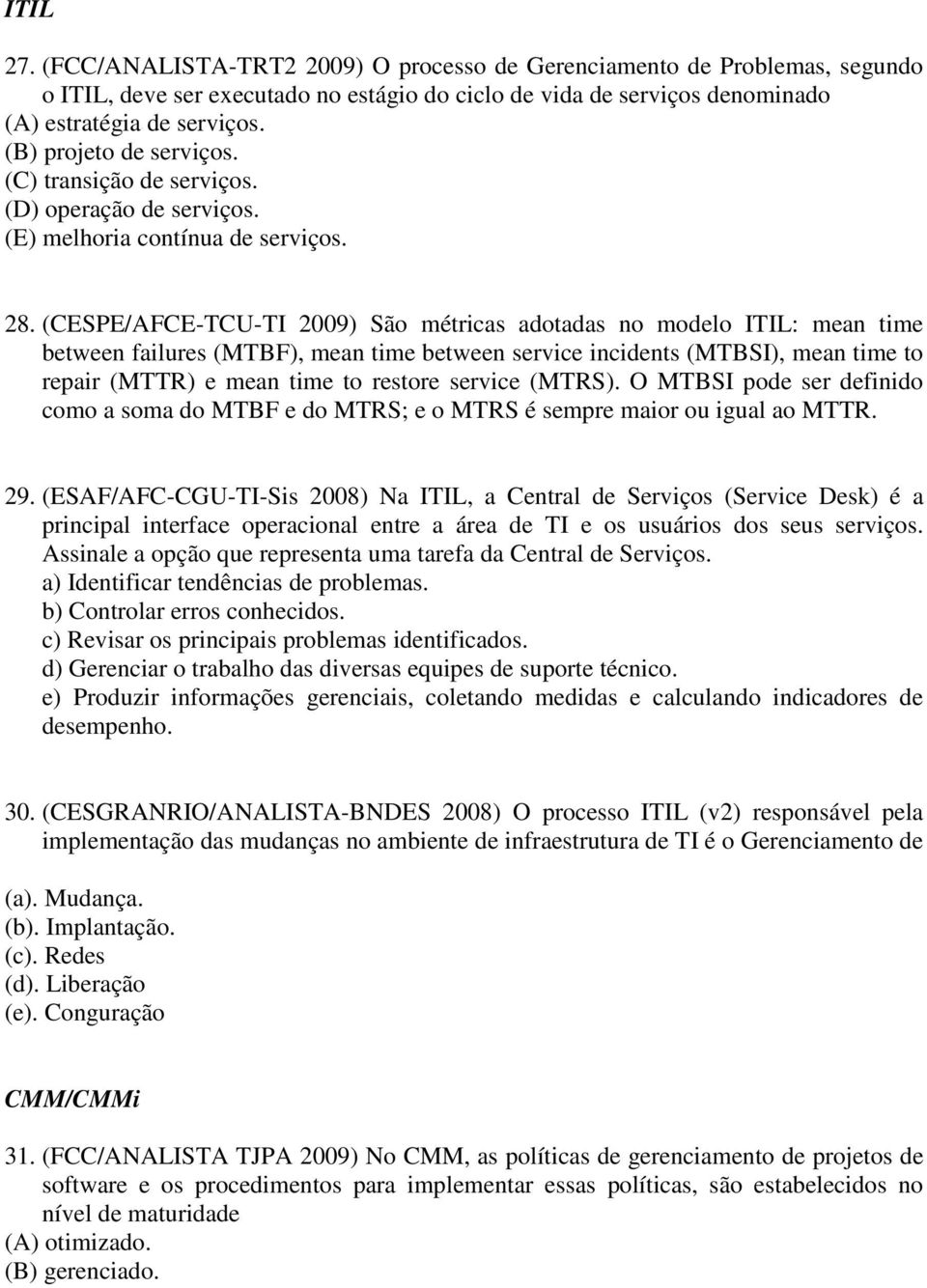 (CESPE/AFCE-TCU-TI 2009) São métricas adotadas no modelo ITIL: mean time between failures (MTBF), mean time between service incidents (MTBSI), mean time to repair (MTTR) e mean time to restore