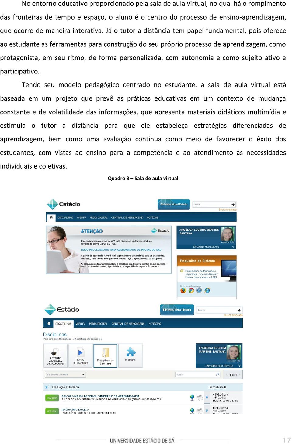 Já o tutor a distância tem papel fundamental, pois oferece ao estudante as ferramentas para construção do seu próprio processo de aprendizagem, como protagonista, em seu ritmo, de forma