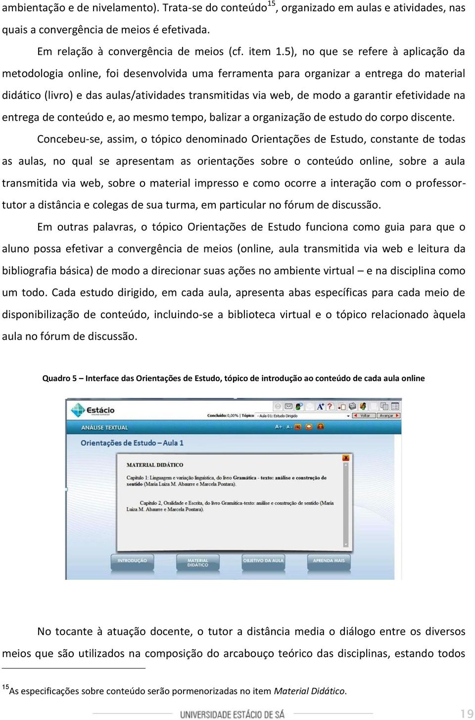 garantir efetividade na entrega de conteúdo e, ao mesmo tempo, balizar a organização de estudo do corpo discente.