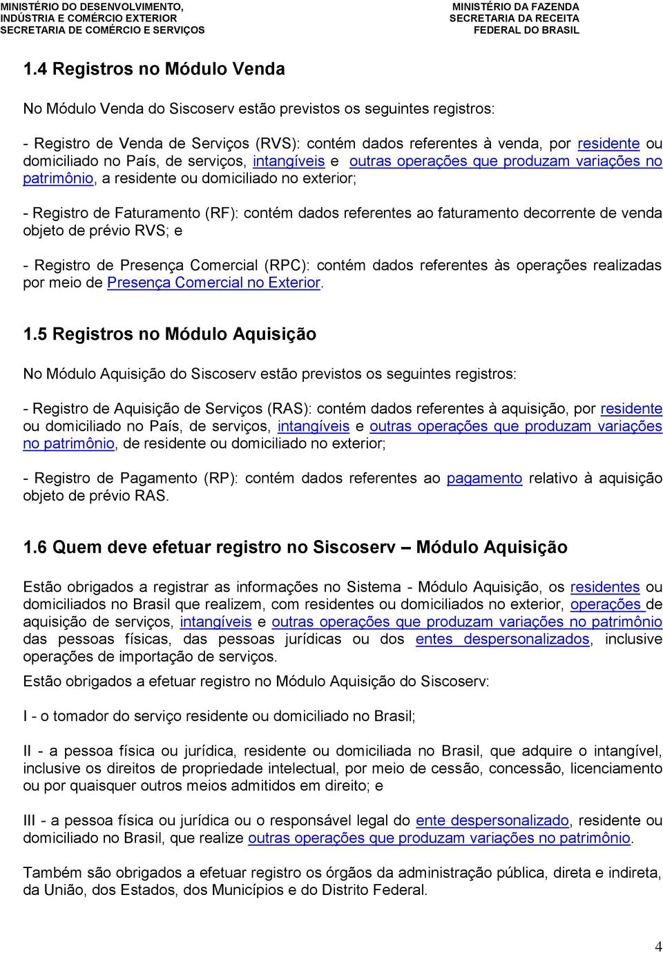 faturamento decorrente de venda objeto de prévio RVS; e - Registro de Presença Comercial (RPC): contém dados referentes às operações realizadas por meio de Presença Comercial no Exterior. 1.