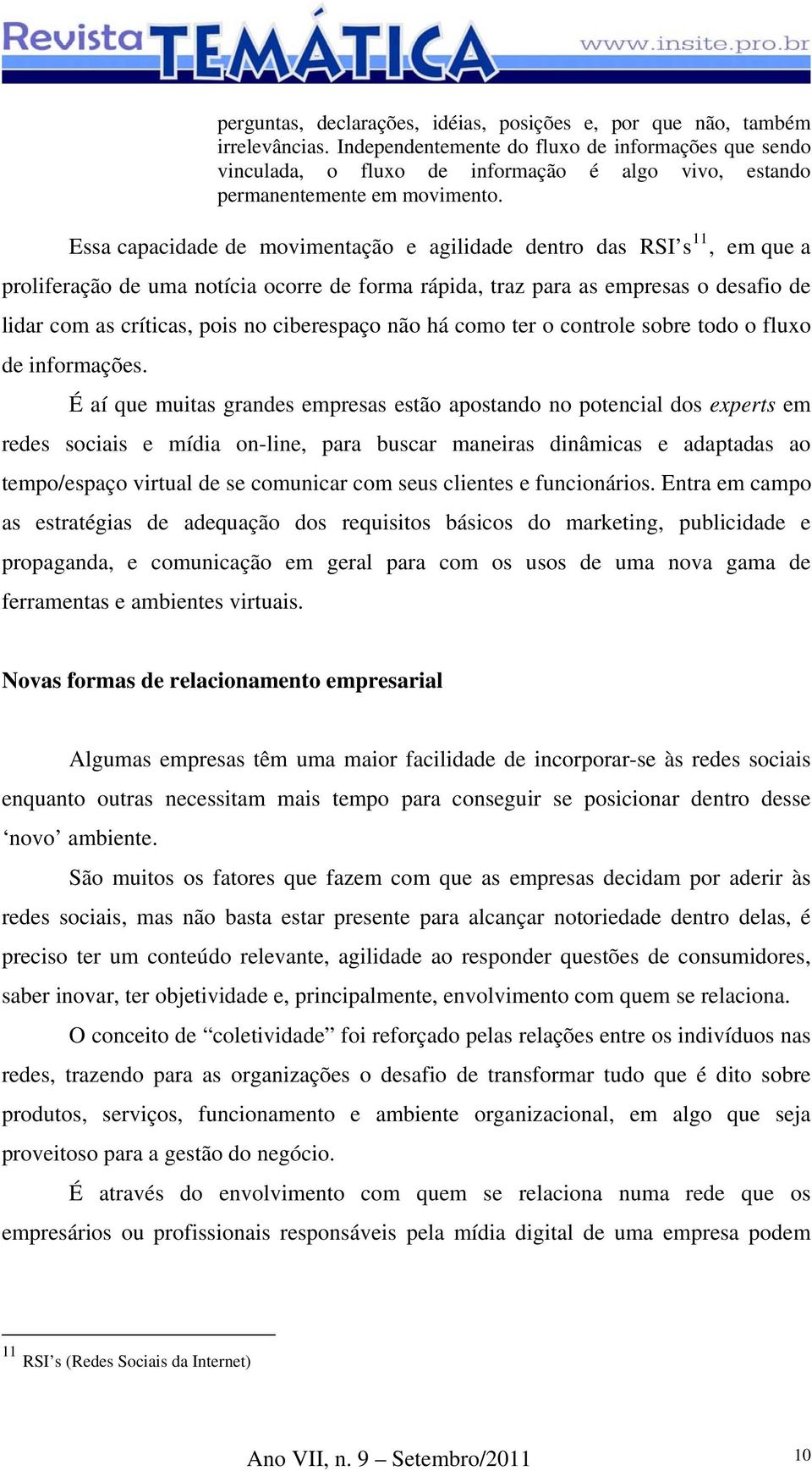 Essa capacidade de movimentação e agilidade dentro das RSI s 11, em que a proliferação de uma notícia ocorre de forma rápida, traz para as empresas o desafio de lidar com as críticas, pois no