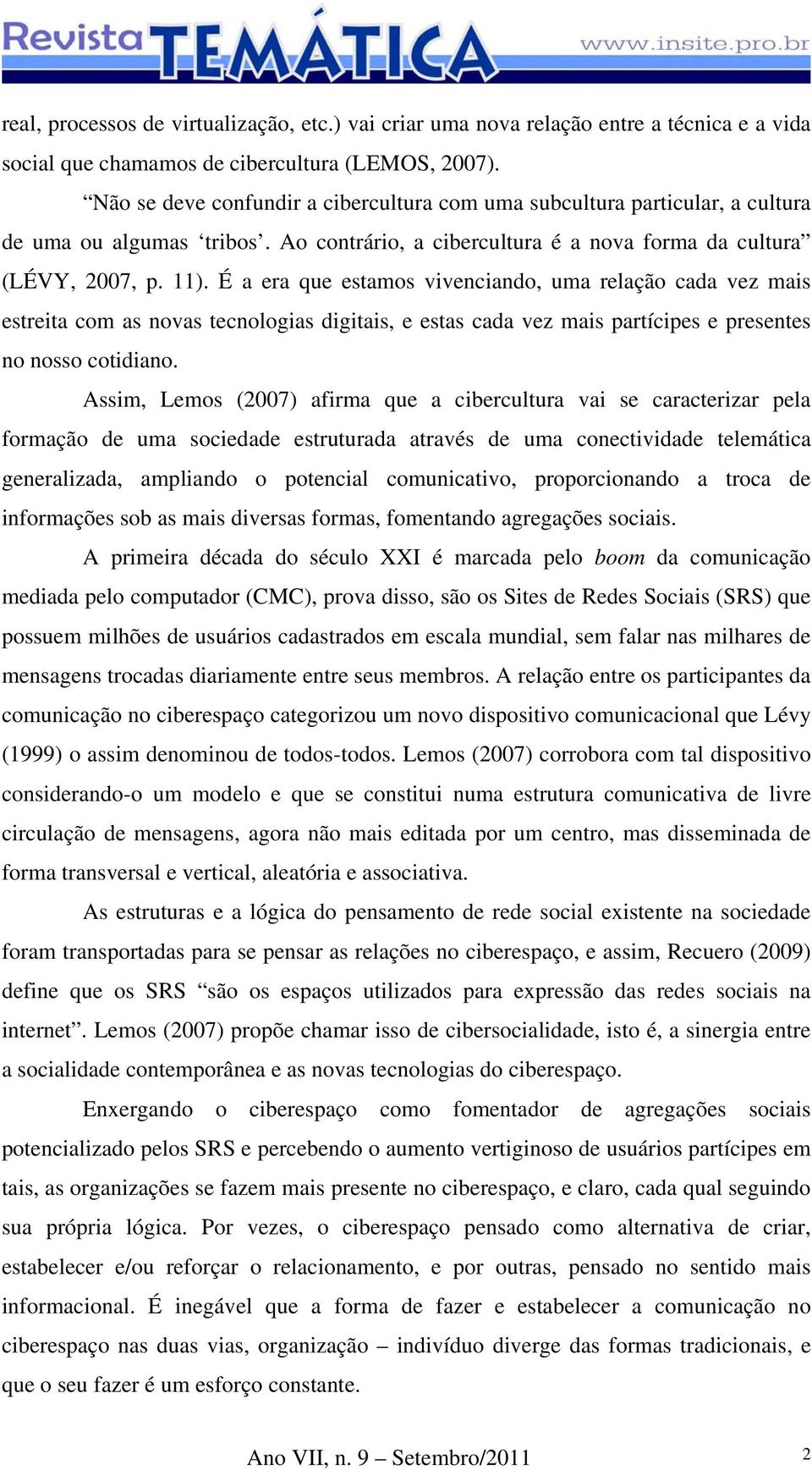 É a era que estamos vivenciando, uma relação cada vez mais estreita com as novas tecnologias digitais, e estas cada vez mais partícipes e presentes no nosso cotidiano.