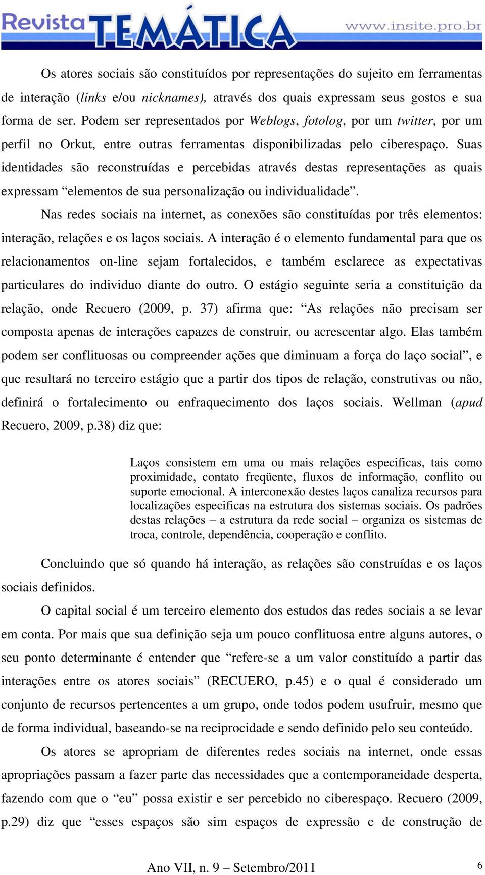 Suas identidades são reconstruídas e percebidas através destas representações as quais expressam elementos de sua personalização ou individualidade.