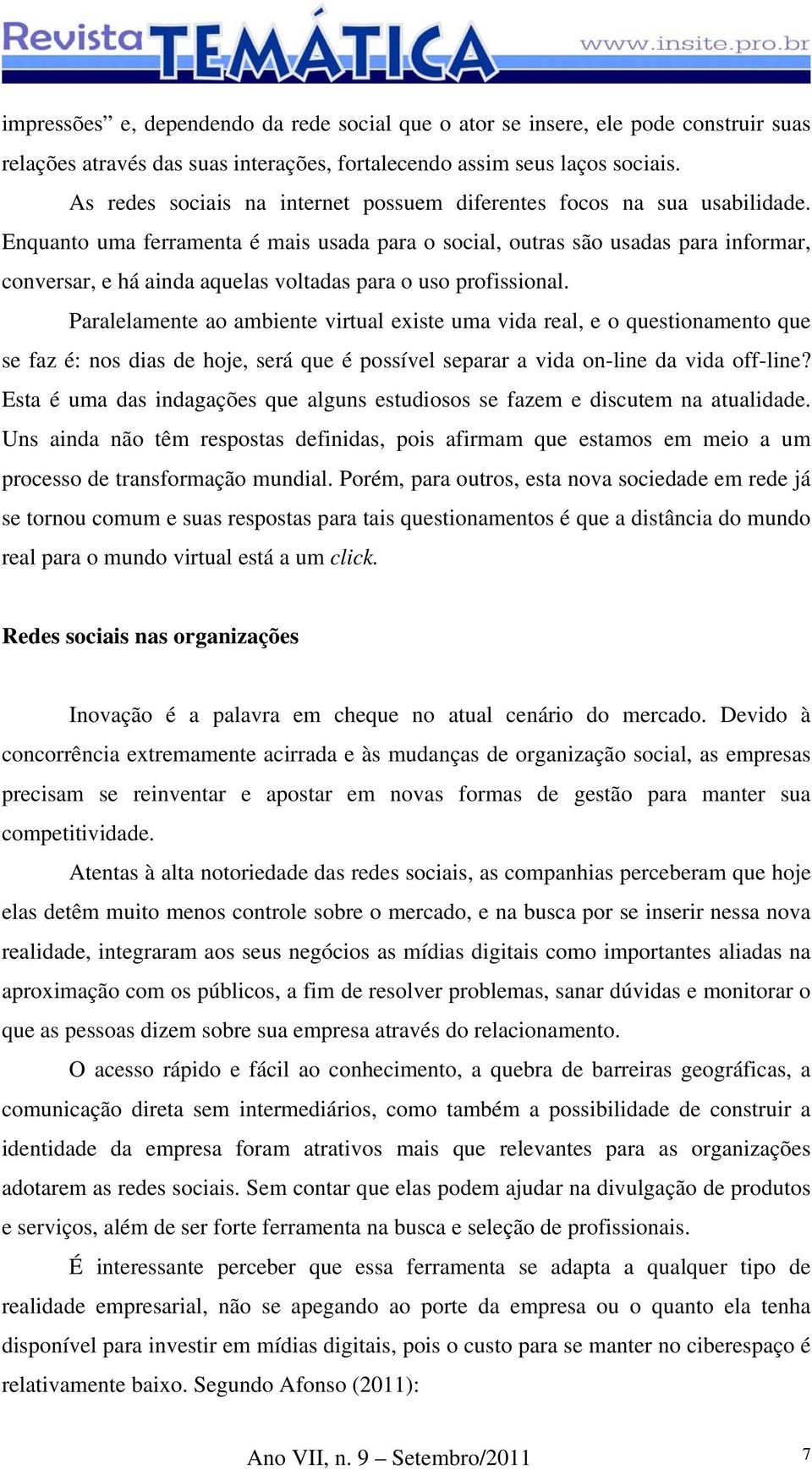 Enquanto uma ferramenta é mais usada para o social, outras são usadas para informar, conversar, e há ainda aquelas voltadas para o uso profissional.