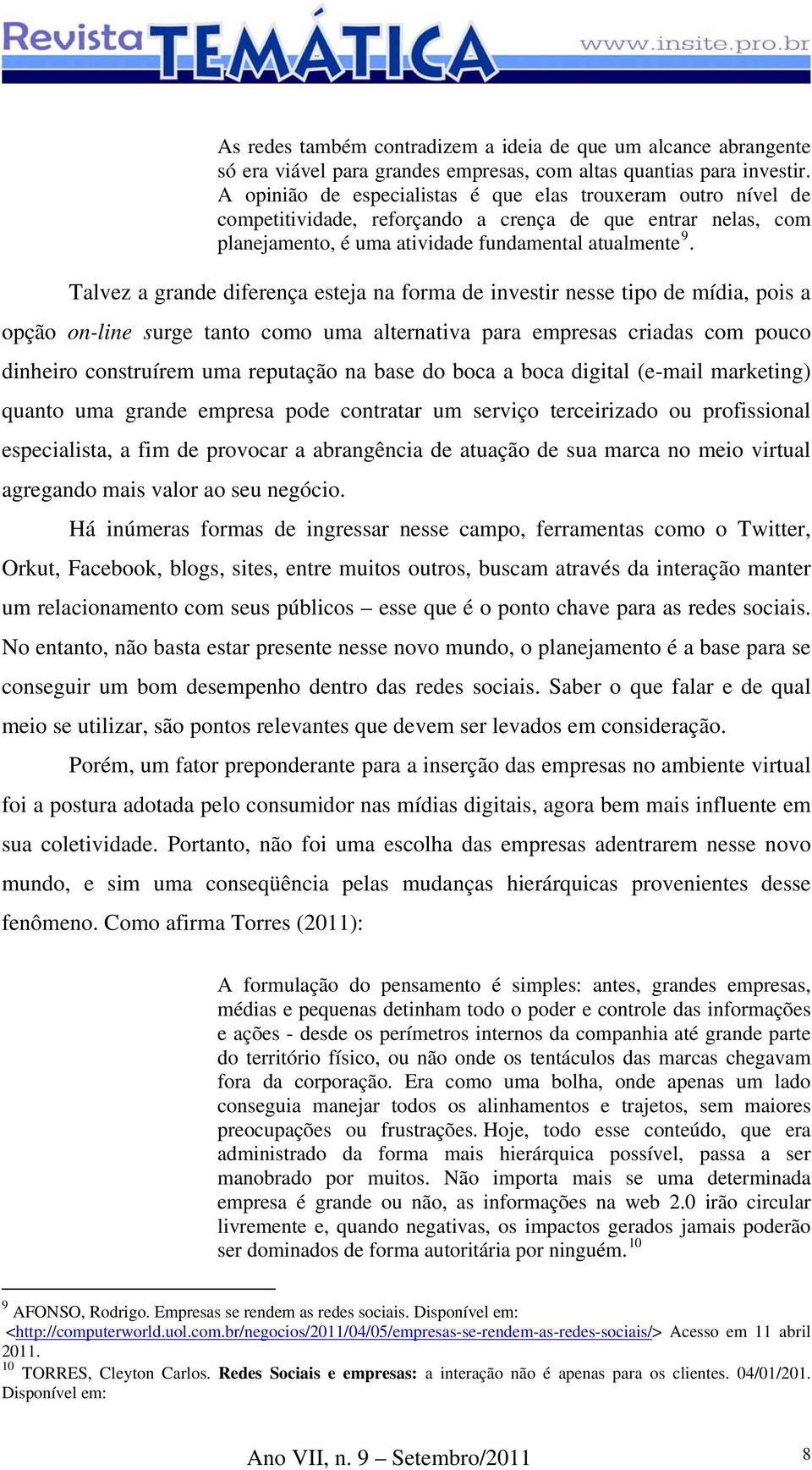 Talvez a grande diferença esteja na forma de investir nesse tipo de mídia, pois a opção on-line surge tanto como uma alternativa para empresas criadas com pouco dinheiro construírem uma reputação na