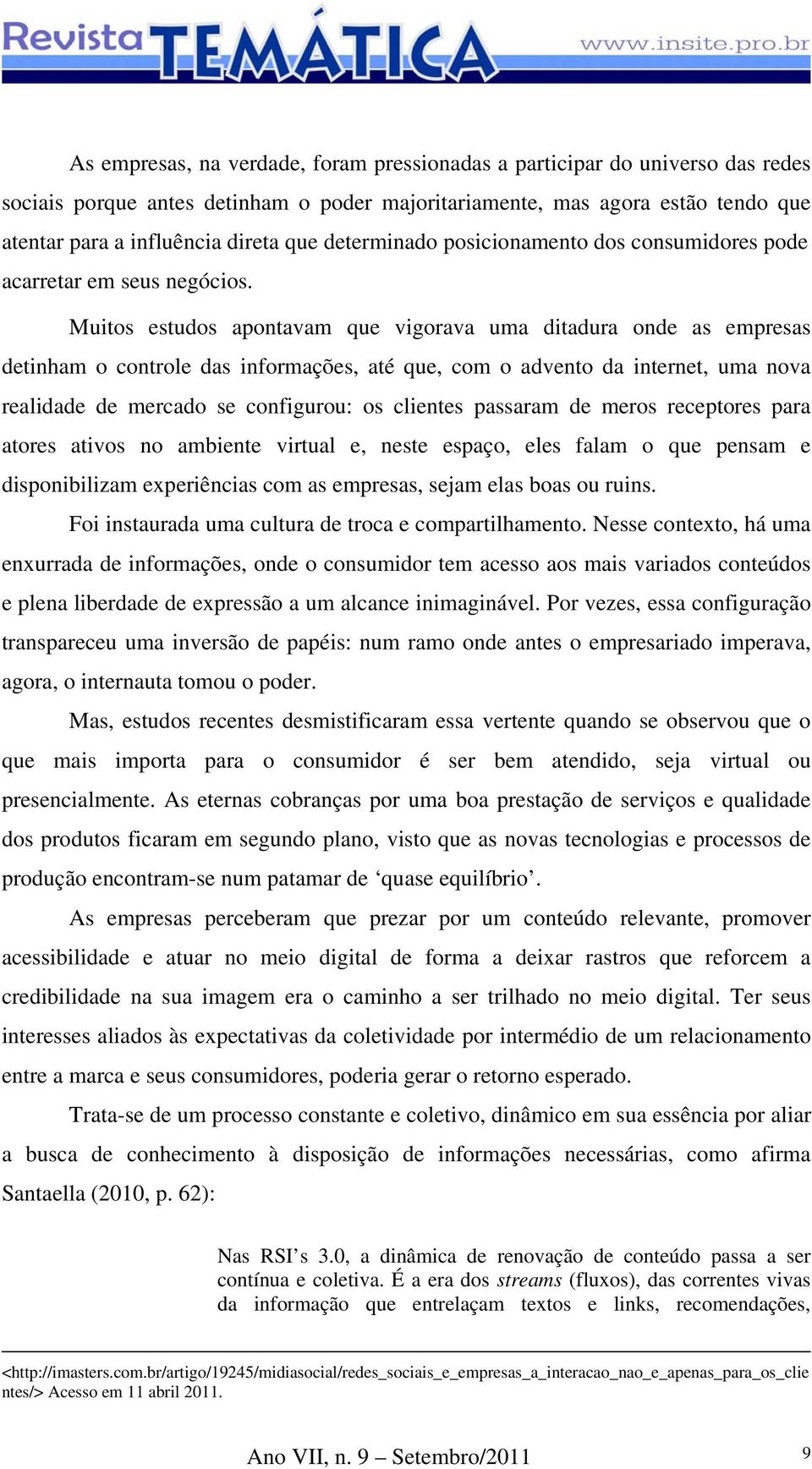 Muitos estudos apontavam que vigorava uma ditadura onde as empresas detinham o controle das informações, até que, com o advento da internet, uma nova realidade de mercado se configurou: os clientes