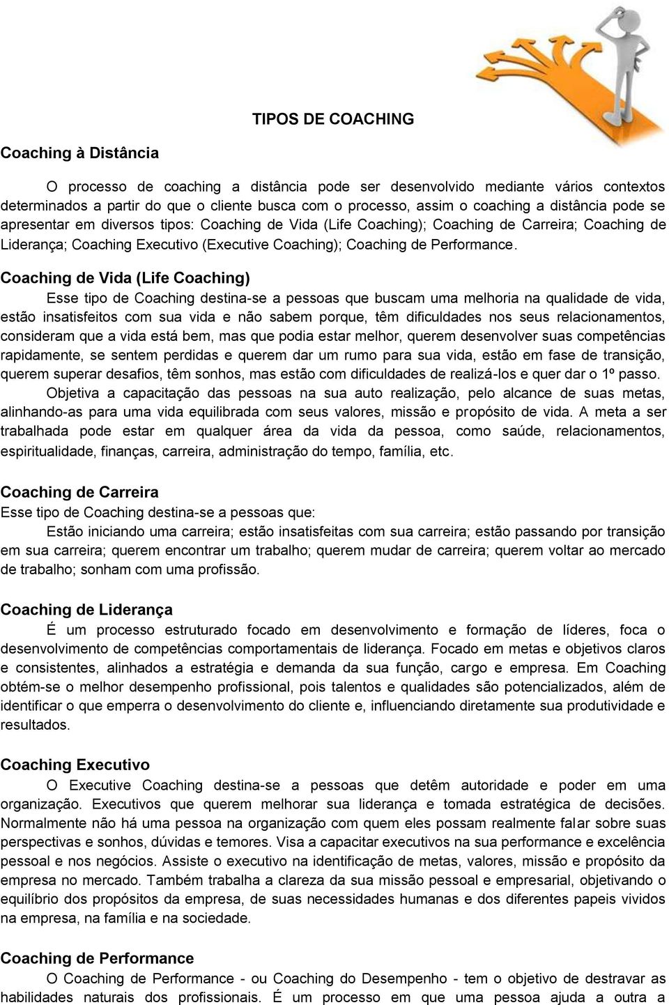 Coaching de Vida (Life Coaching) Esse tipo de Coaching destina-se a pessoas que buscam uma melhoria na qualidade de vida, estão insatisfeitos com sua vida e não sabem porque, têm dificuldades nos