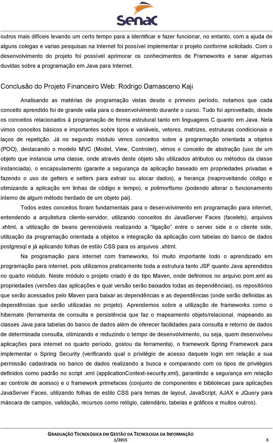 Conclusão do Projeto Financeiro Web: Rodrigo Damasceno Kaji Analisando as matérias de programação vistas desde o primeiro período, notamos que cada conceito aprendido foi de grande valia para o