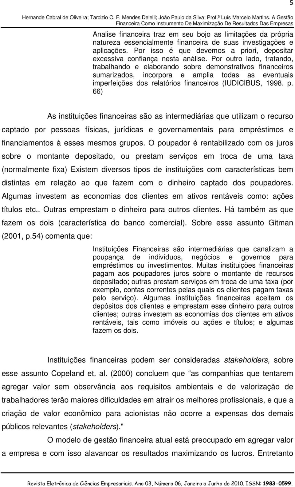 Por outro lado, tratando, trabalhando e elaborando sobre demonstrativos financeiros sumarizados, incorpora e amplia todas as eventuais imperfeições dos relatórios financeiros (IUDICIBUS, 1998. p.