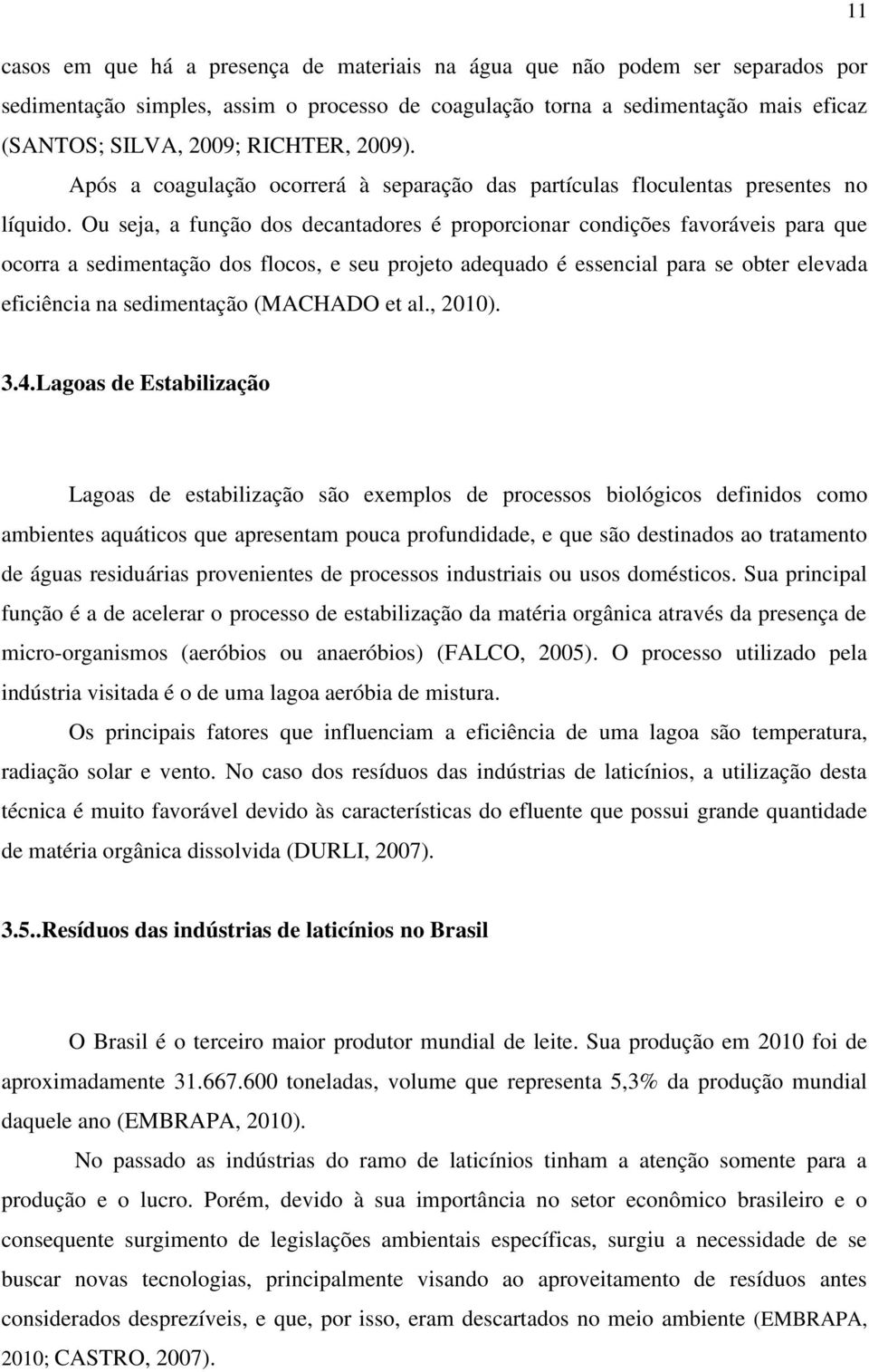 Ou seja, a função dos decantadores é proporcionar condições favoráveis para que ocorra a sedimentação dos flocos, e seu projeto adequado é essencial para se obter elevada eficiência na sedimentação