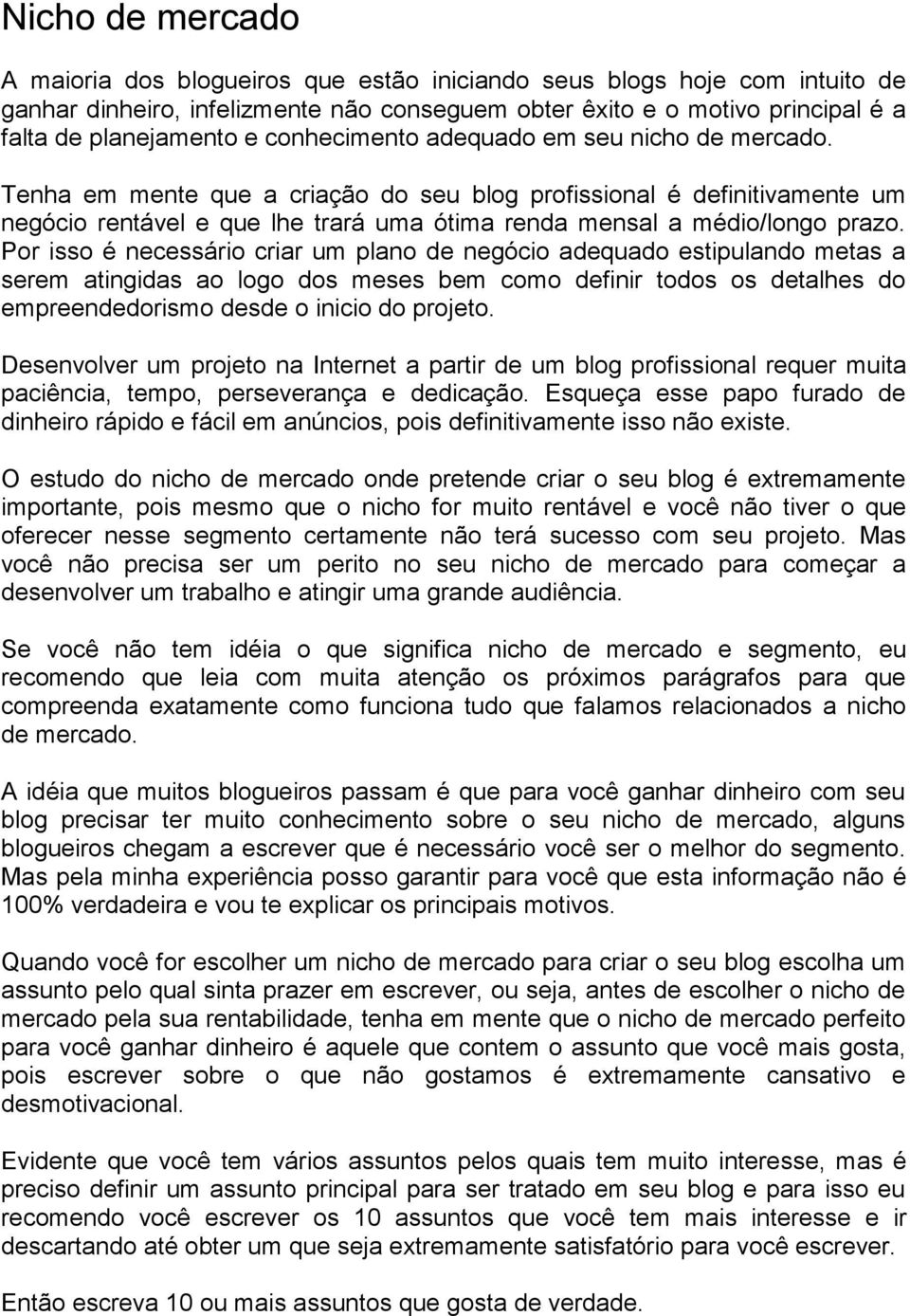 Por isso é necessário criar um plano de negócio adequado estipulando metas a serem atingidas ao logo dos meses bem como definir todos os detalhes do empreendedorismo desde o inicio do projeto.