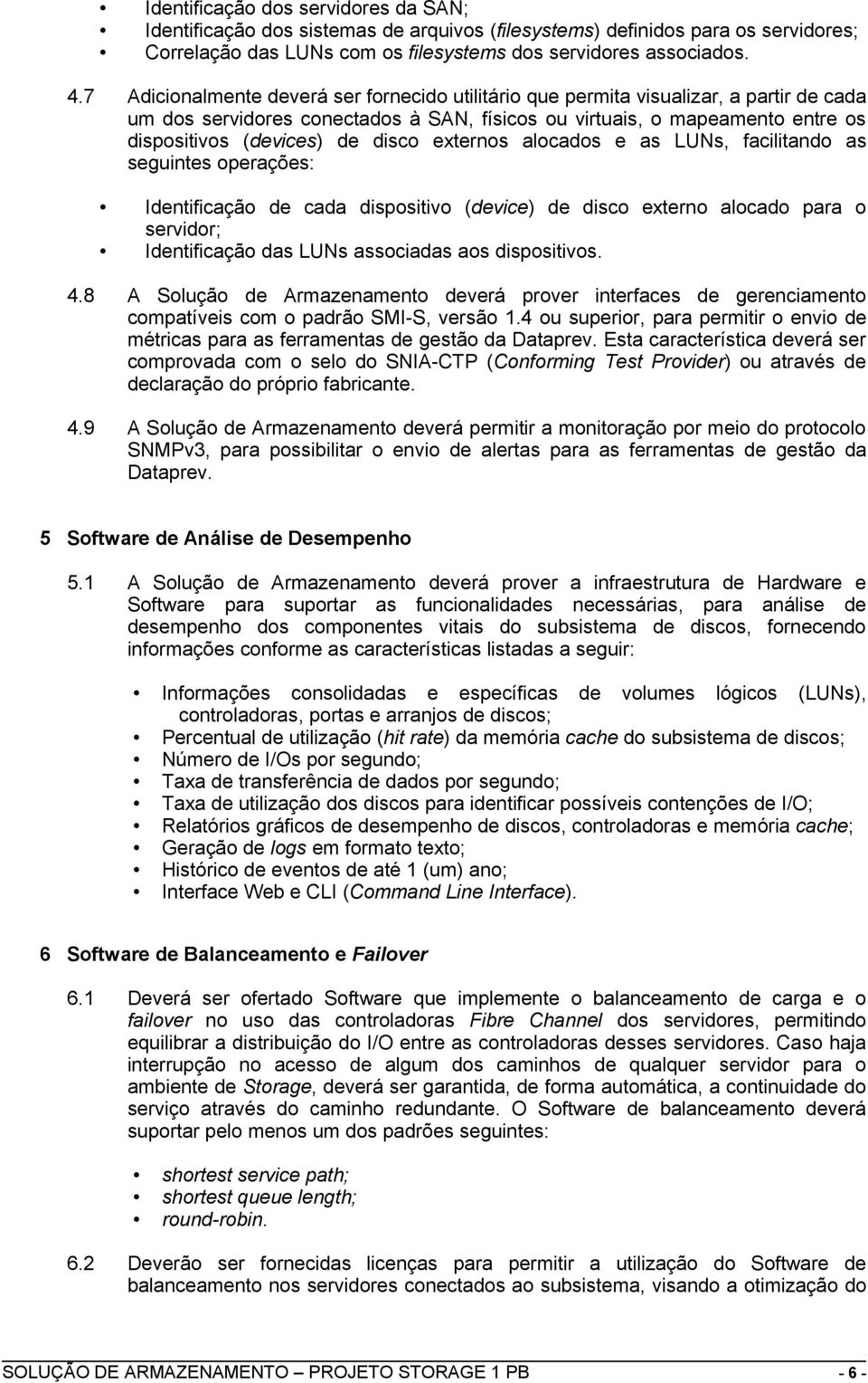 disco externos alocados e as LUNs, facilitando as seguintes operações: Identificação de cada dispositivo (device) de disco externo alocado para o servidor; Identificação das LUNs associadas aos