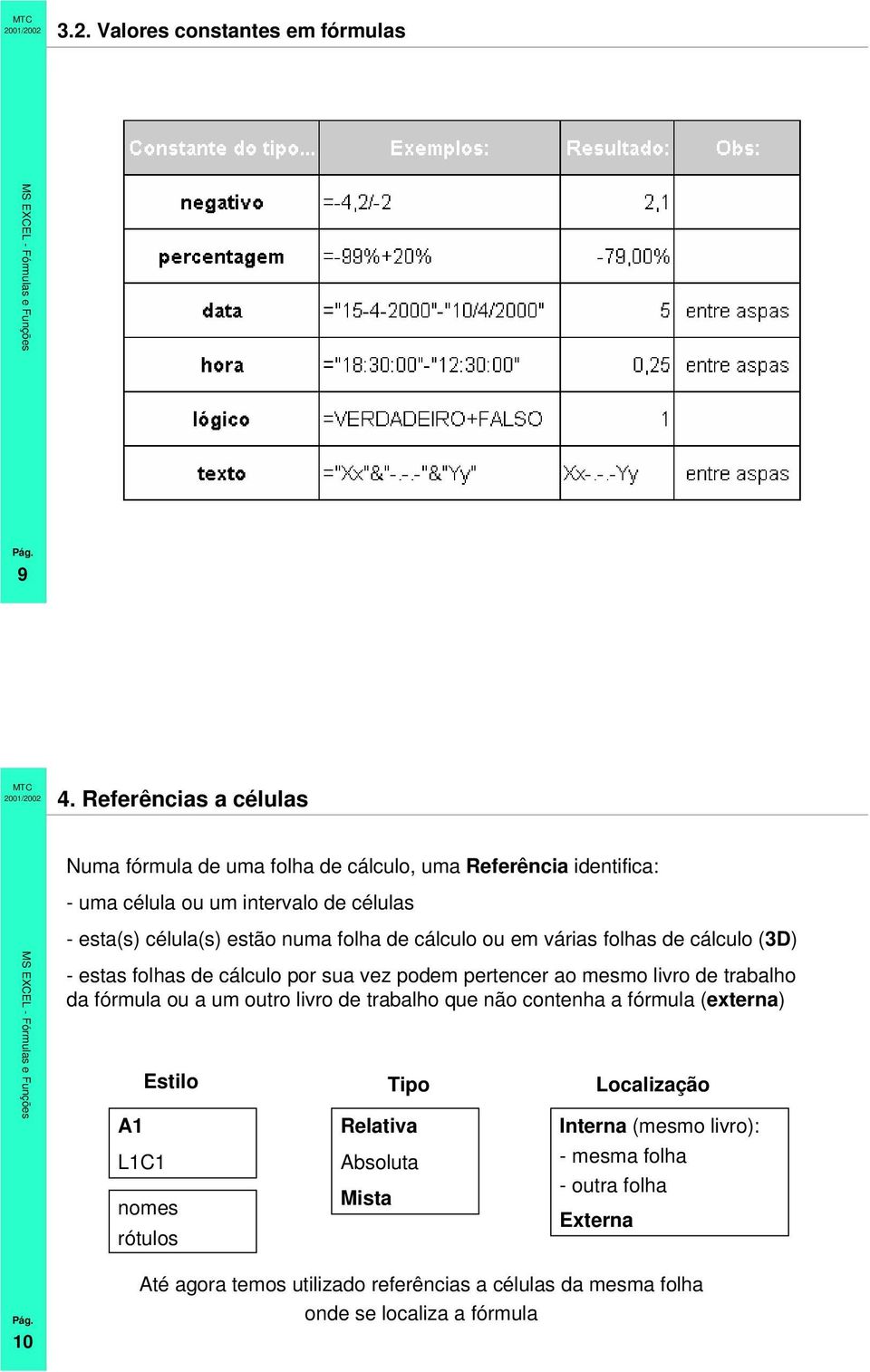 folha de cálculo ou em várias folhas de cálculo (3D) - estas folhas de cálculo por sua vez podem pertencer ao mesmo livro de trabalho da fórmula ou a um outro