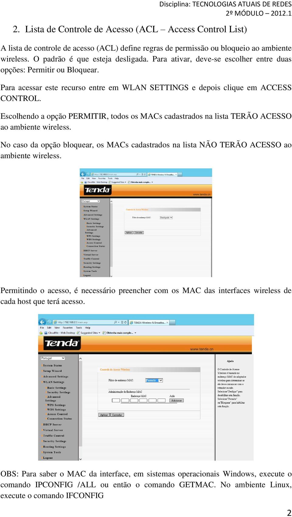 Escolhendo a opção PERMITIR, todos os MACs cadastrados na lista TERÃO ACESSO ao ambiente wireless. No caso da opção bloquear, os MACs cadastrados na lista NÃO TERÃO ACESSO ao ambiente wireless.