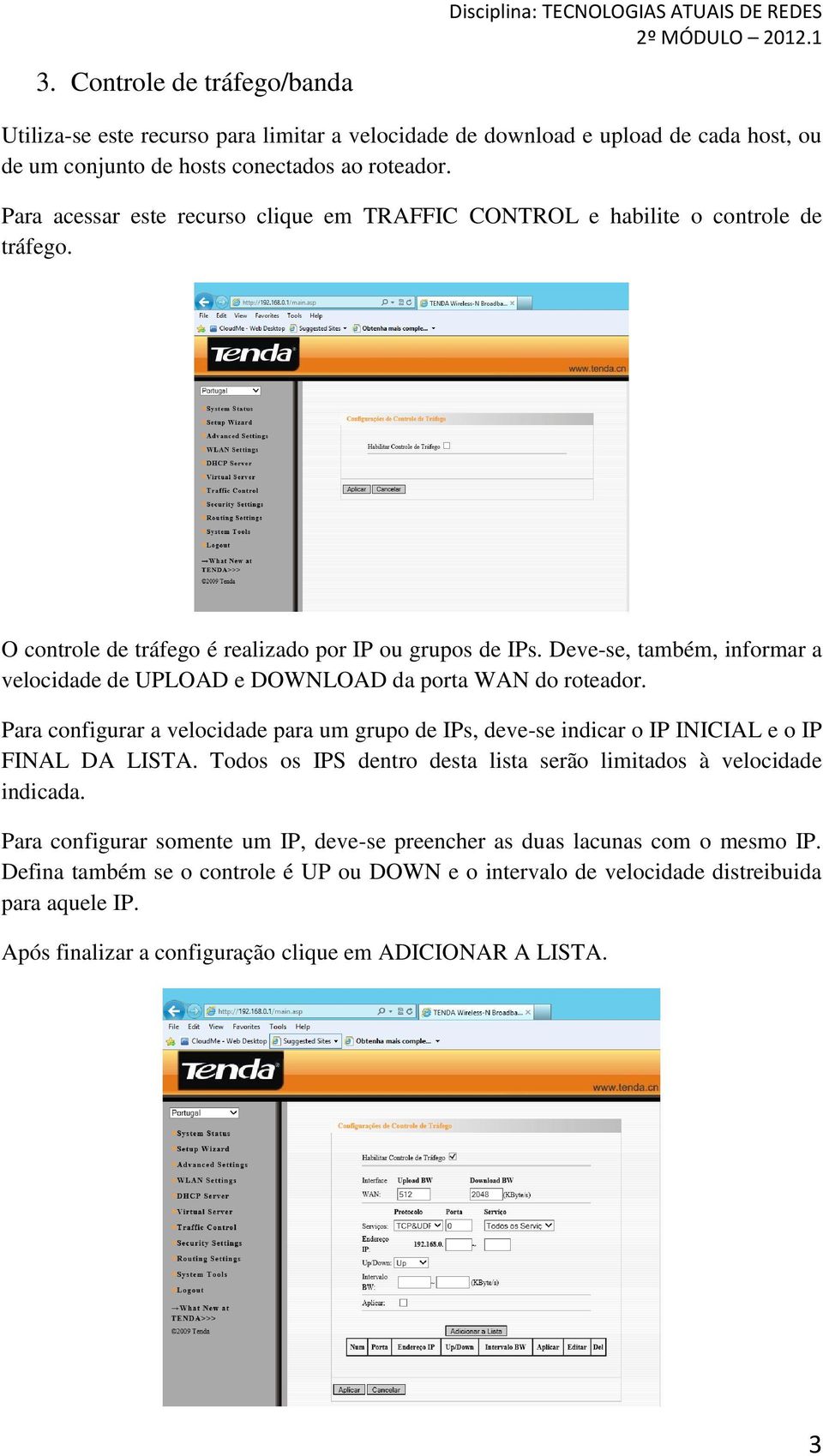 Deve-se, também, informar a velocidade de UPLOAD e DOWNLOAD da porta WAN do roteador. Para configurar a velocidade para um grupo de IPs, deve-se indicar o IP INICIAL e o IP FINAL DA LISTA.