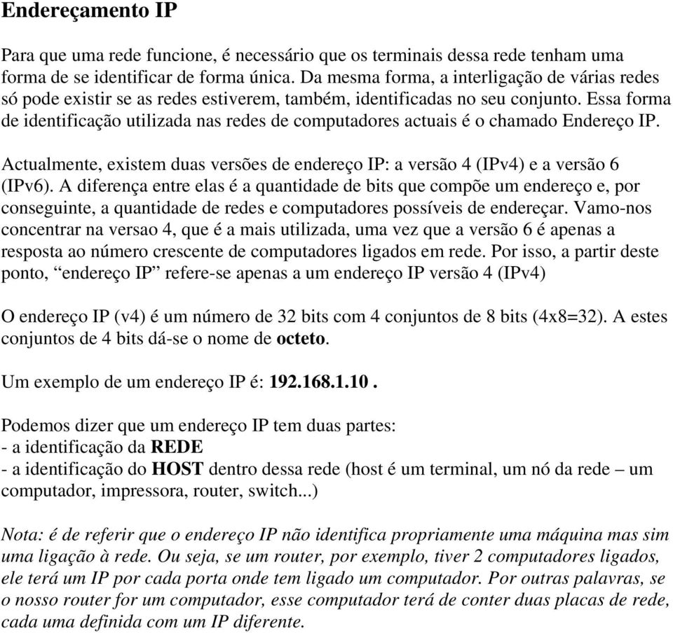 Essa forma de identificação utilizada nas redes de computadores actuais é o chamado Endereço IP. Actualmente, existem duas versões de endereço IP: a versão 4 (IPv4) e a versão 6 (IPv6).