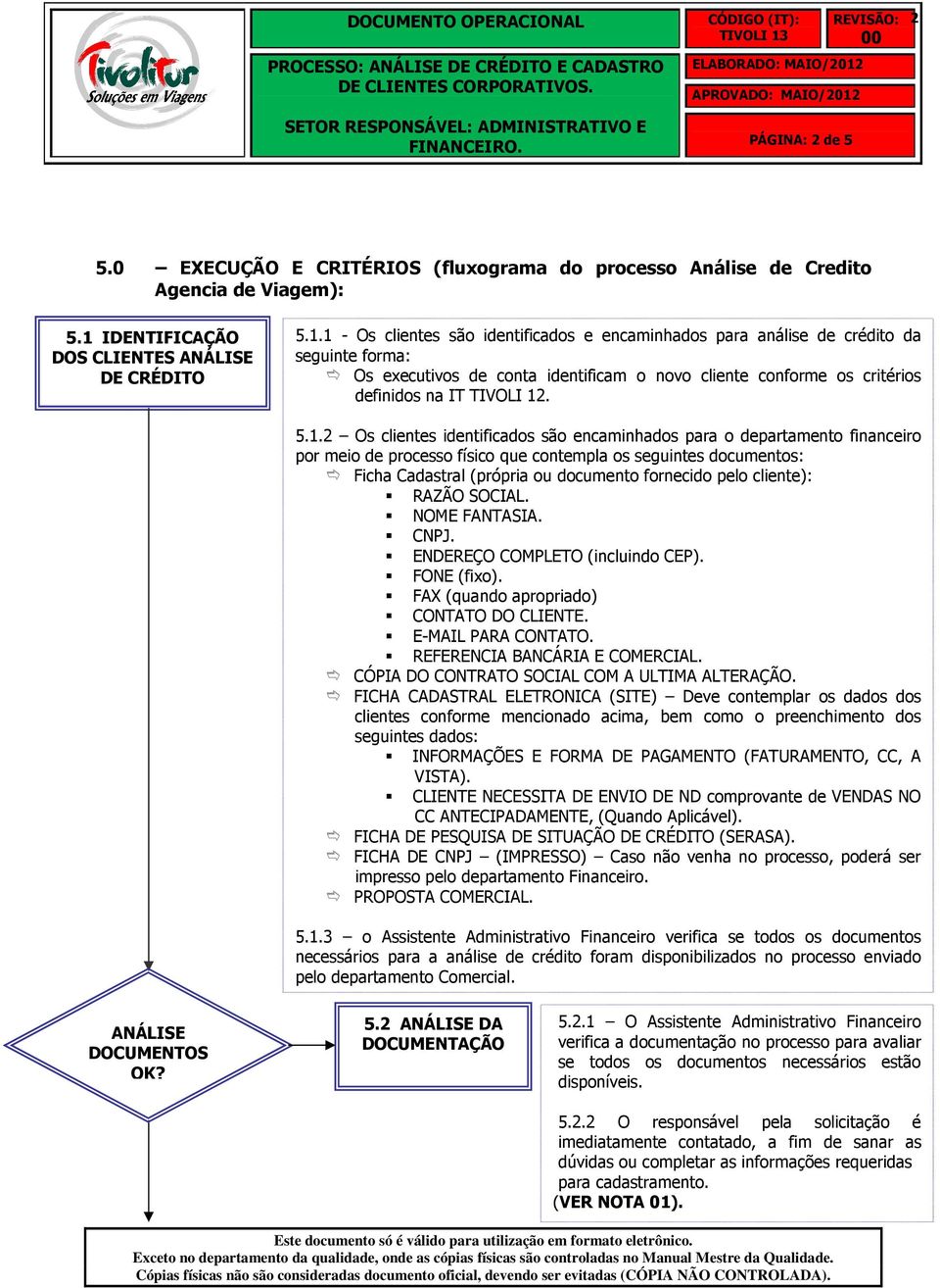 1 - Os clientes são identificados e encaminhados para análise de crédito da seguinte forma: Os executivos de conta identificam o novo cliente conforme os critérios definidos na IT TIVOLI 12. 5.1.2 Os