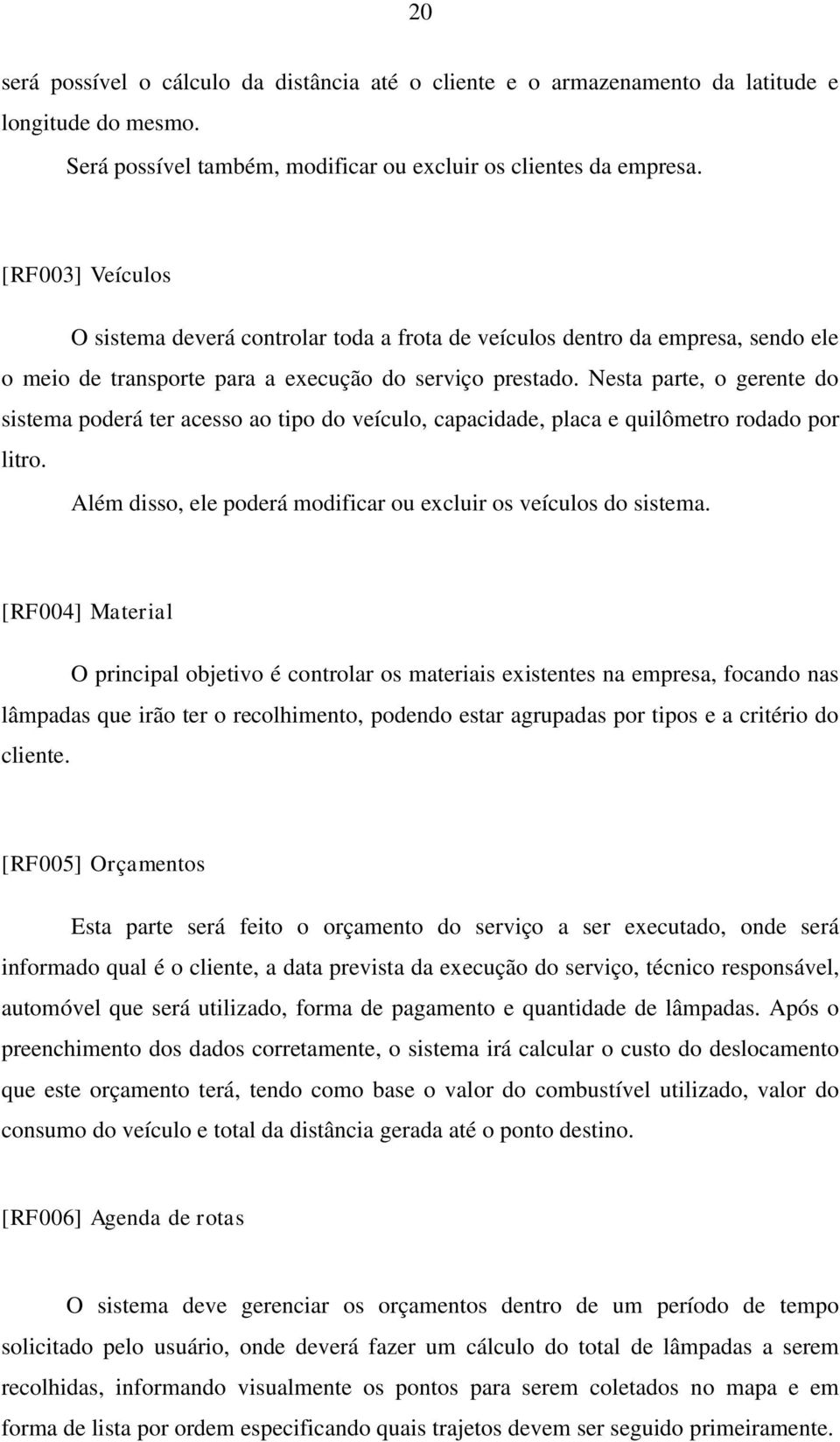 Nesta parte, o gerente do sistema poderá ter acesso ao tipo do veículo, capacidade, placa e quilômetro rodado por litro. Além disso, ele poderá modificar ou excluir os veículos do sistema.