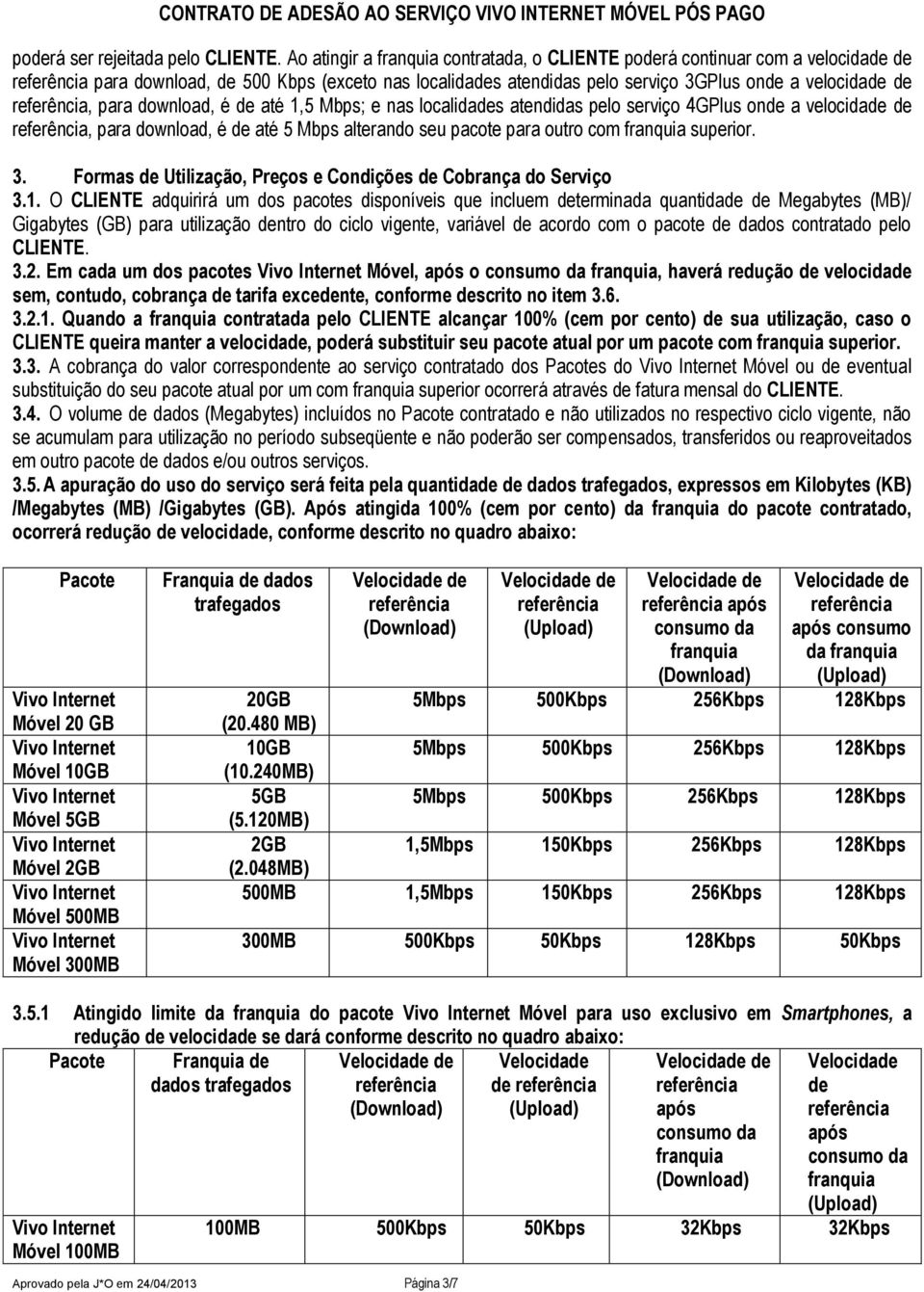 nas localidas atendidas pelo serviço 4GPlus on a velocida, para download, é até 5 Mbps alterando seu pacote para outro com franquia superior. 3.