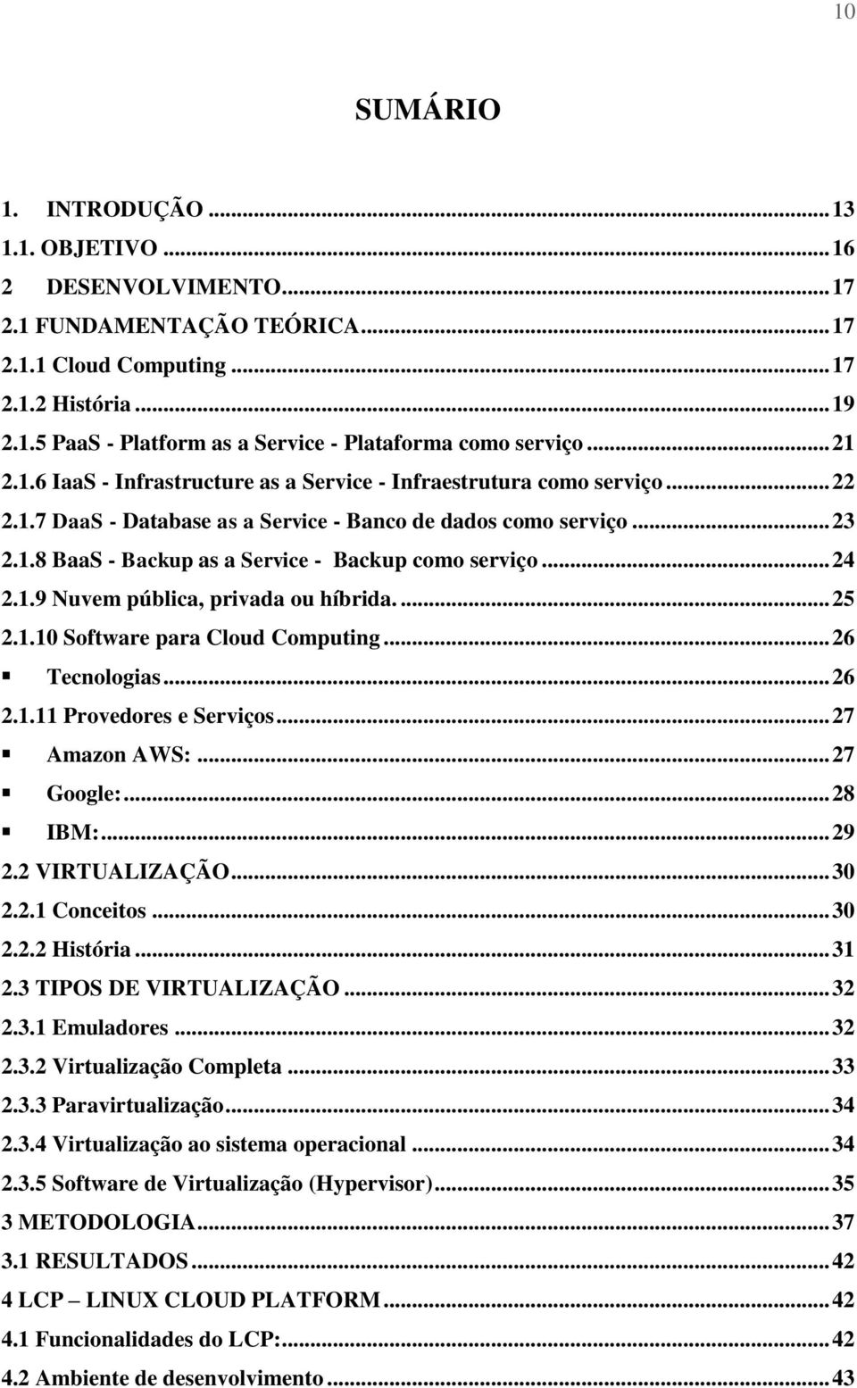 .. 24 2.1.9 Nuvem pública, privada ou híbrida.... 25 2.1.10 Software para Cloud Computing... 26 Tecnologias... 26 2.1.11 Provedores e Serviços... 27 Amazon AWS:... 27 Google:... 28 IBM:... 29 2.