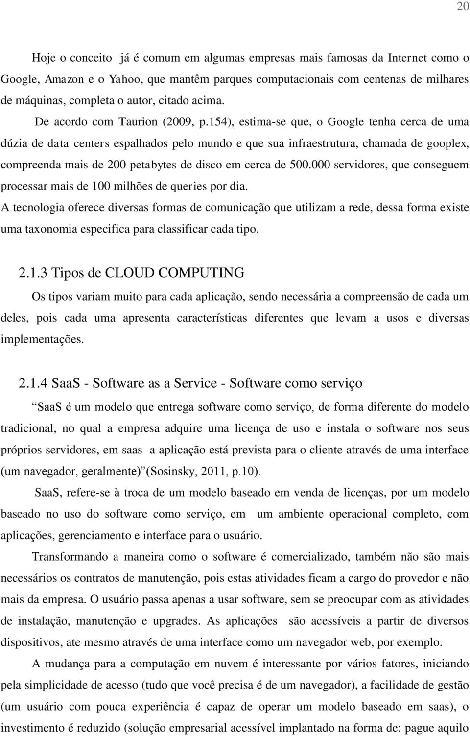 154), estima-se que, o Google tenha cerca de uma dúzia de data centers espalhados pelo mundo e que sua infraestrutura, chamada de gooplex, compreenda mais de 200 petabytes de disco em cerca de 500.