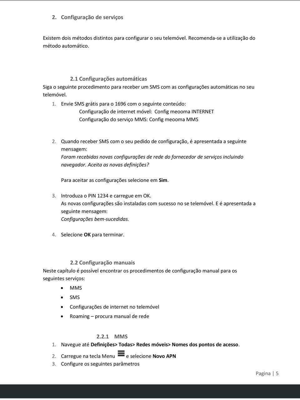 Envie SMS grátis para o 1696 com o seguinte conteúdo: Configuração de internet móvel: Config meooma INTERNET Configuração do serviço MMS: Config meooma MMS 2.