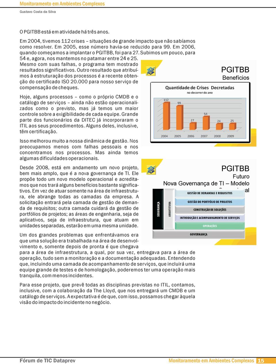 Mesmo com suas falhas, o programa tem mostrado resultados significativos. Outro resultado que atribuímos à estruturação dos processos é a recente obtenção do certificado ISO 20.