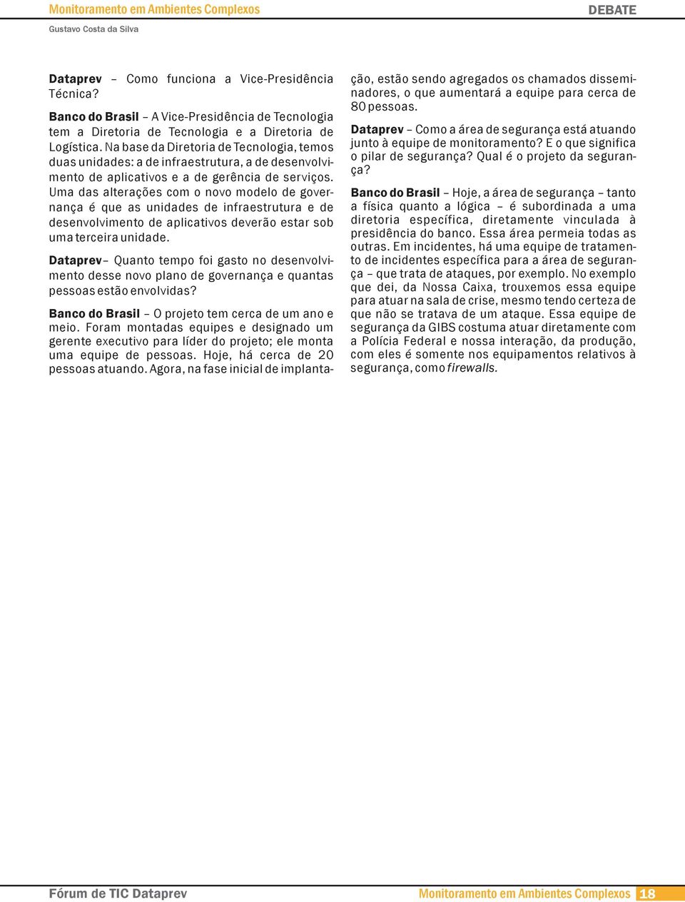 Na base da Diretoria de Tecnologia, temos duas unidades: a de infraestrutura, a de desenvolvimento de aplicativos e a de gerência de serviços.