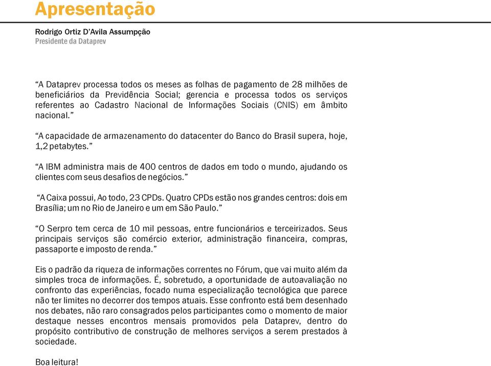 A IBM administra mais de 400 centros de dados em todo o mundo, ajudando os clientes com seus desafios de negócios. A Caixa possui, Ao todo, 23 CPDs.