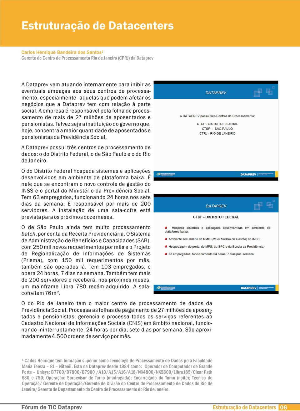 A empresa é responsável pela folha de processamento de mais de 27 milhões de aposentados e pensionistas.