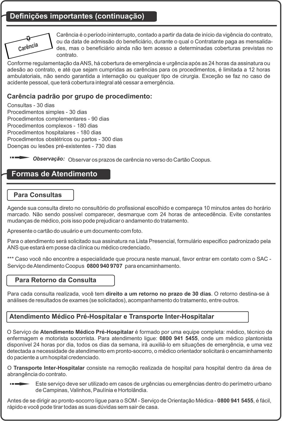 Conforme regulamentação da ANS, há cobertura de emergência e urgência após as 24 horas da assinatura ou adesão ao contrato, e até que sejam cumpridas as carências para os procedimentos, é limitada a