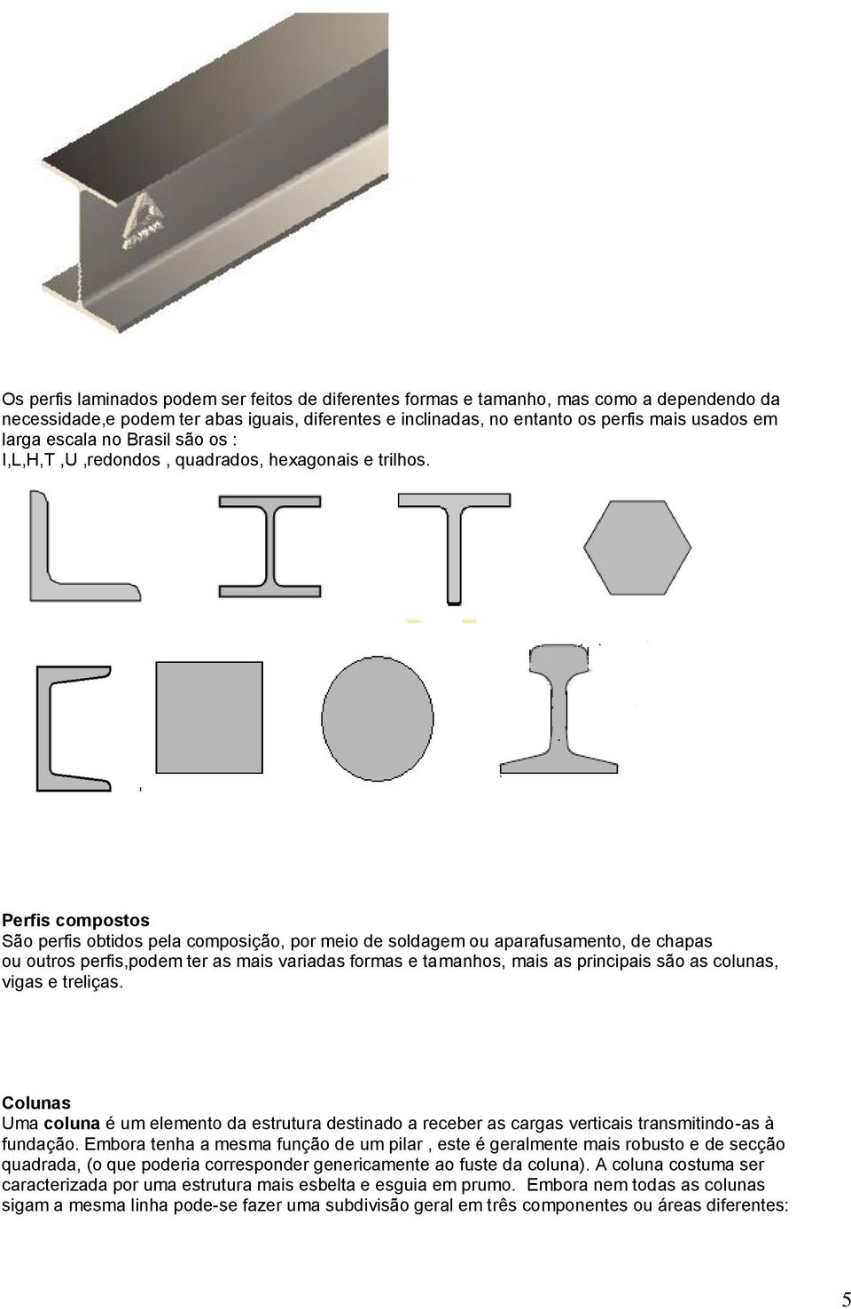 Perfis compostos São perfis obtidos pela composição, por meio de soldagem ou aparafusamento, de chapas ou outros perfis,podem ter as mais variadas formas e tamanhos, mais as principais são as