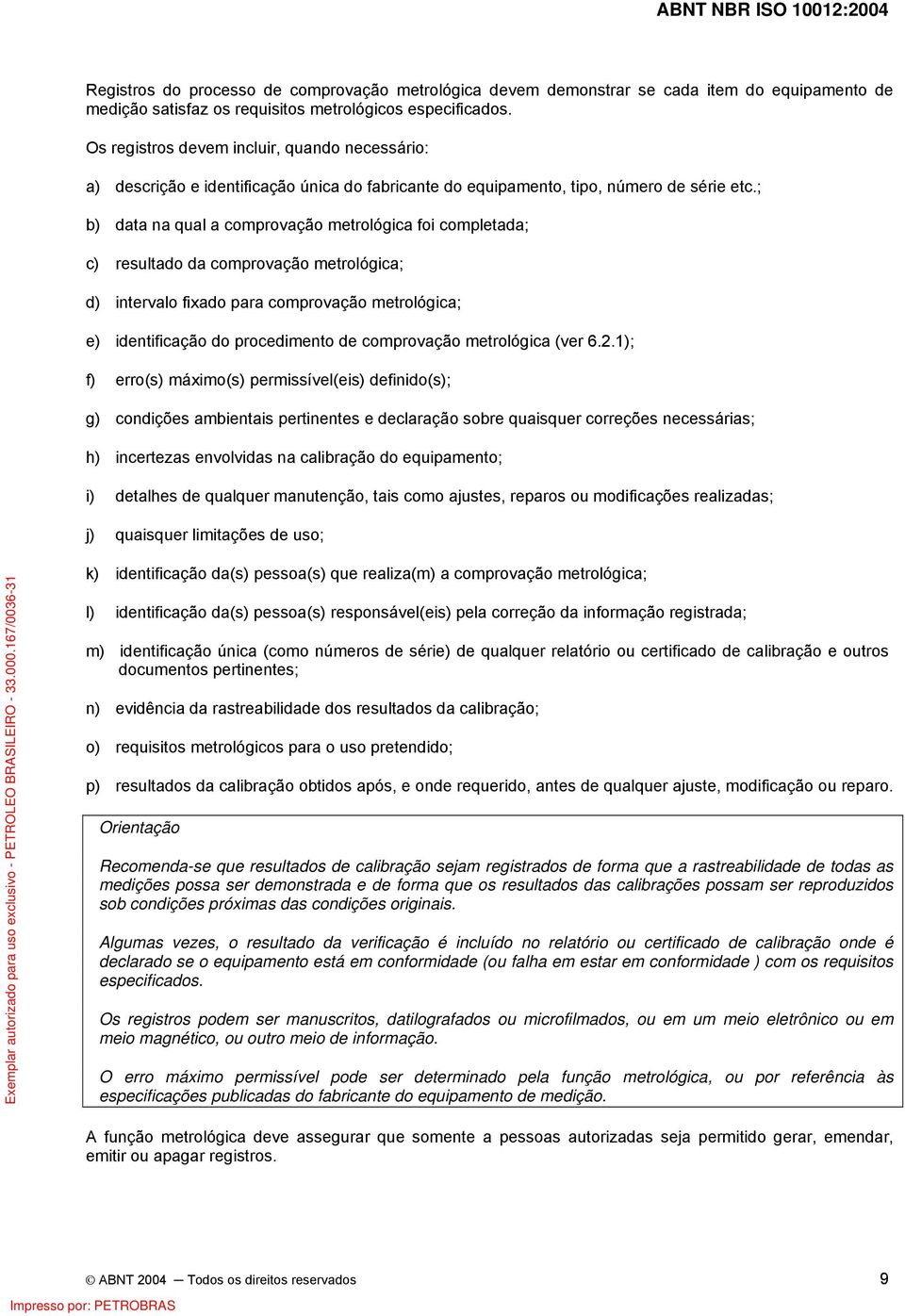 ; b) data na qual a comprovação metrológica foi completada; c) resultado da comprovação metrológica; d) intervalo fixado para comprovação metrológica; e) identificação do procedimento de comprovação