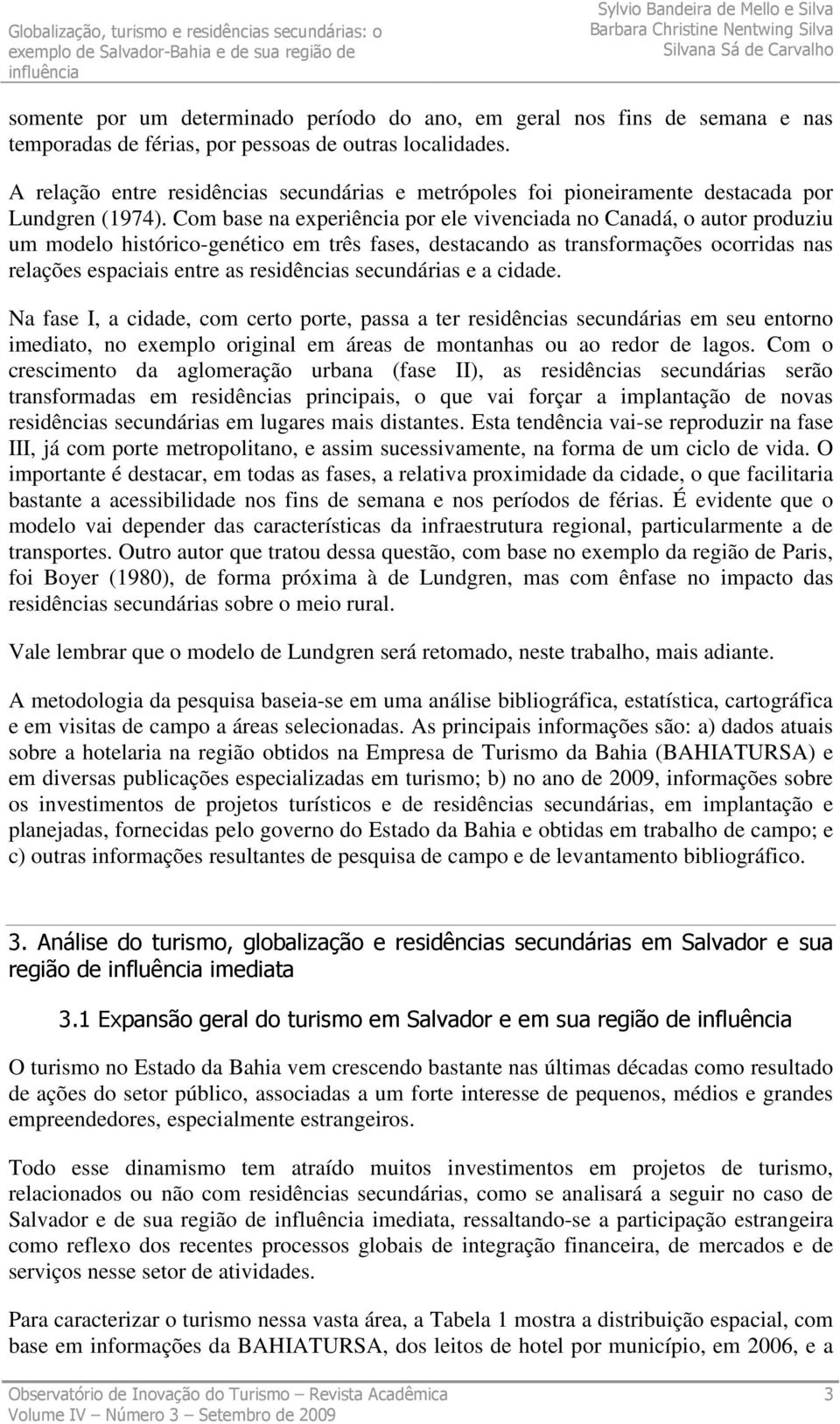 Com base na experiência por ele vivenciada no Canadá, o autor produziu um modelo histórico-genético em três fases, destacando as transformações ocorridas nas relações espaciais entre as residências