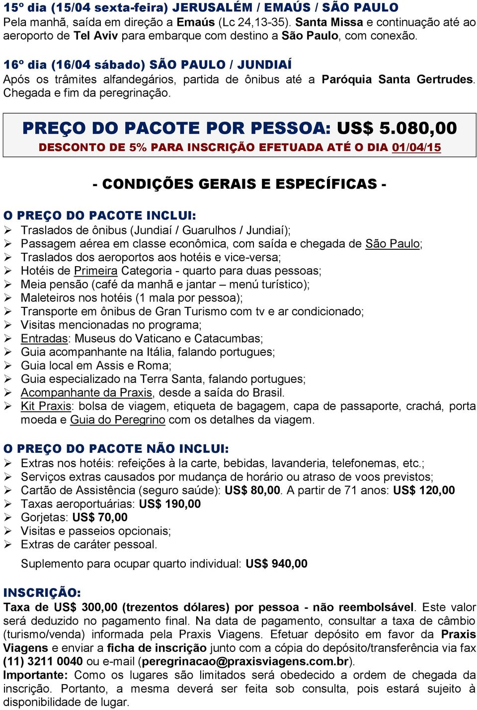 16º dia (16/04 sábado) SÃO PAULO / JUNDIAÍ Após os trâmites alfandegários, partida de ônibus até a Paróquia Santa Gertrudes. Chegada e fim da peregrinação. PREÇO DO PACOTE POR PESSOA: US$ 5.