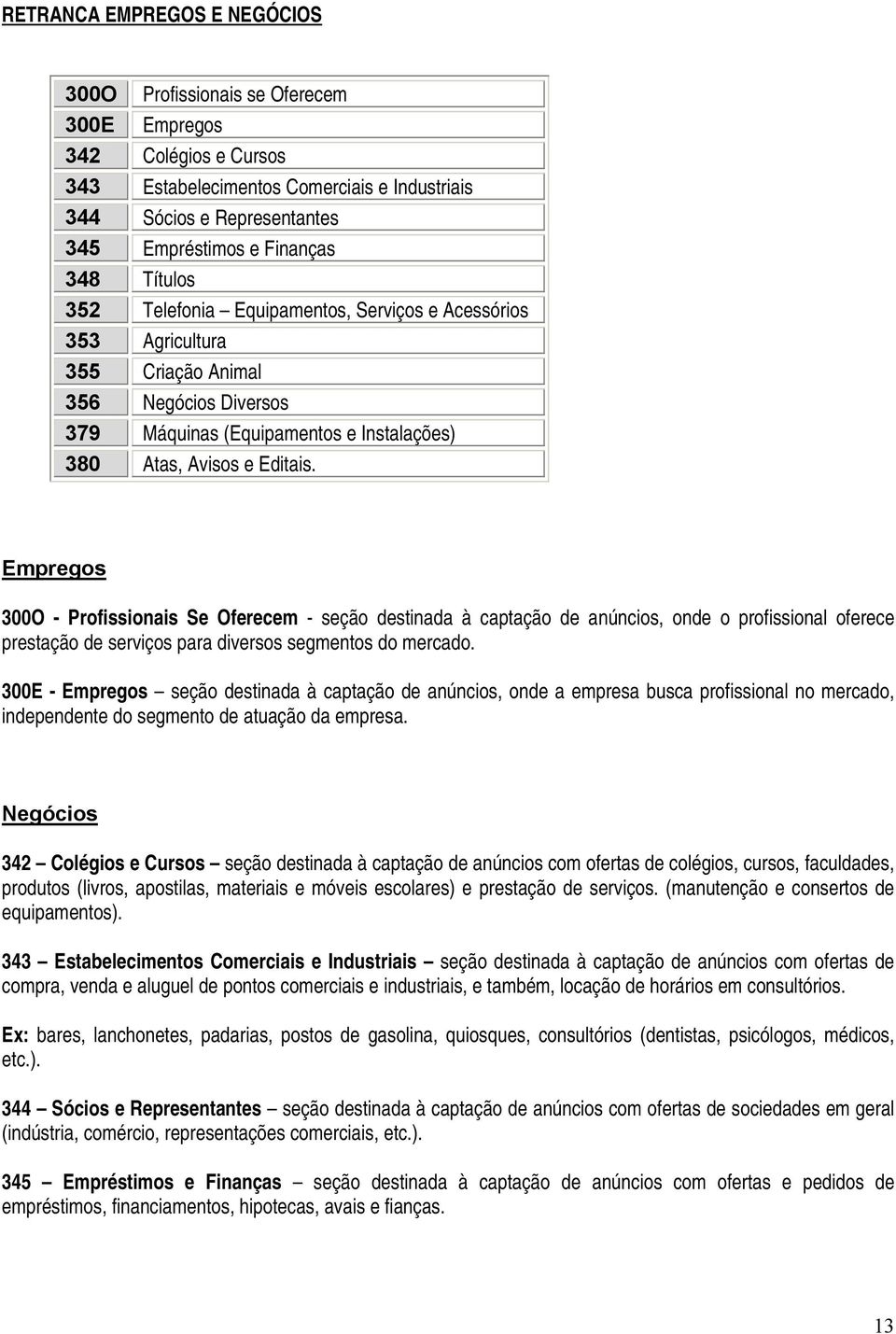 Empregos 300O - Profissionais Se Oferecem - seção destinada à captação de anúncios, onde o profissional oferece prestação de serviços para diversos segmentos do mercado.