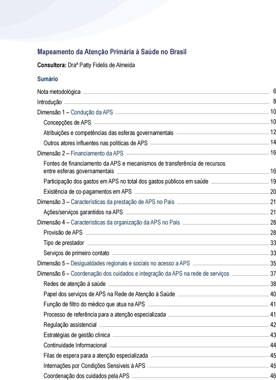 governamentais Participação dos gastos em APS no total dos gastos públicos em saúde Existência de co-pagamentos em APS Dimensão 3 Características da prestação de APS no País Ações/serviços garantidos