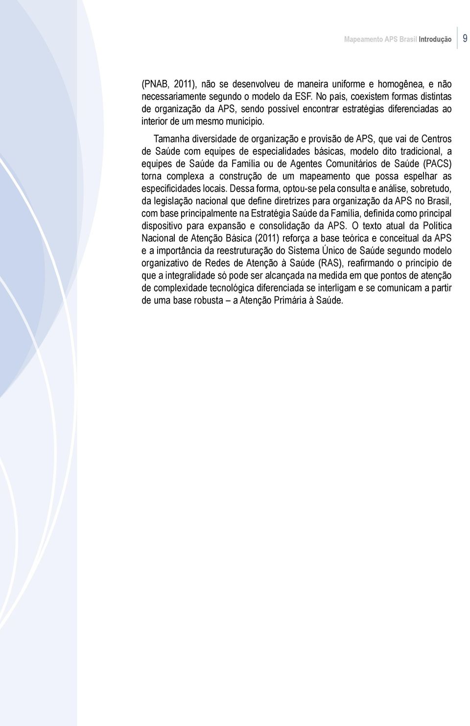 Tamanha diversidade de organização e provisão de APS, que vai de Centros de Saúde com equipes de especialidades básicas, modelo dito tradicional, a equipes de Saúde da Família ou de Agentes