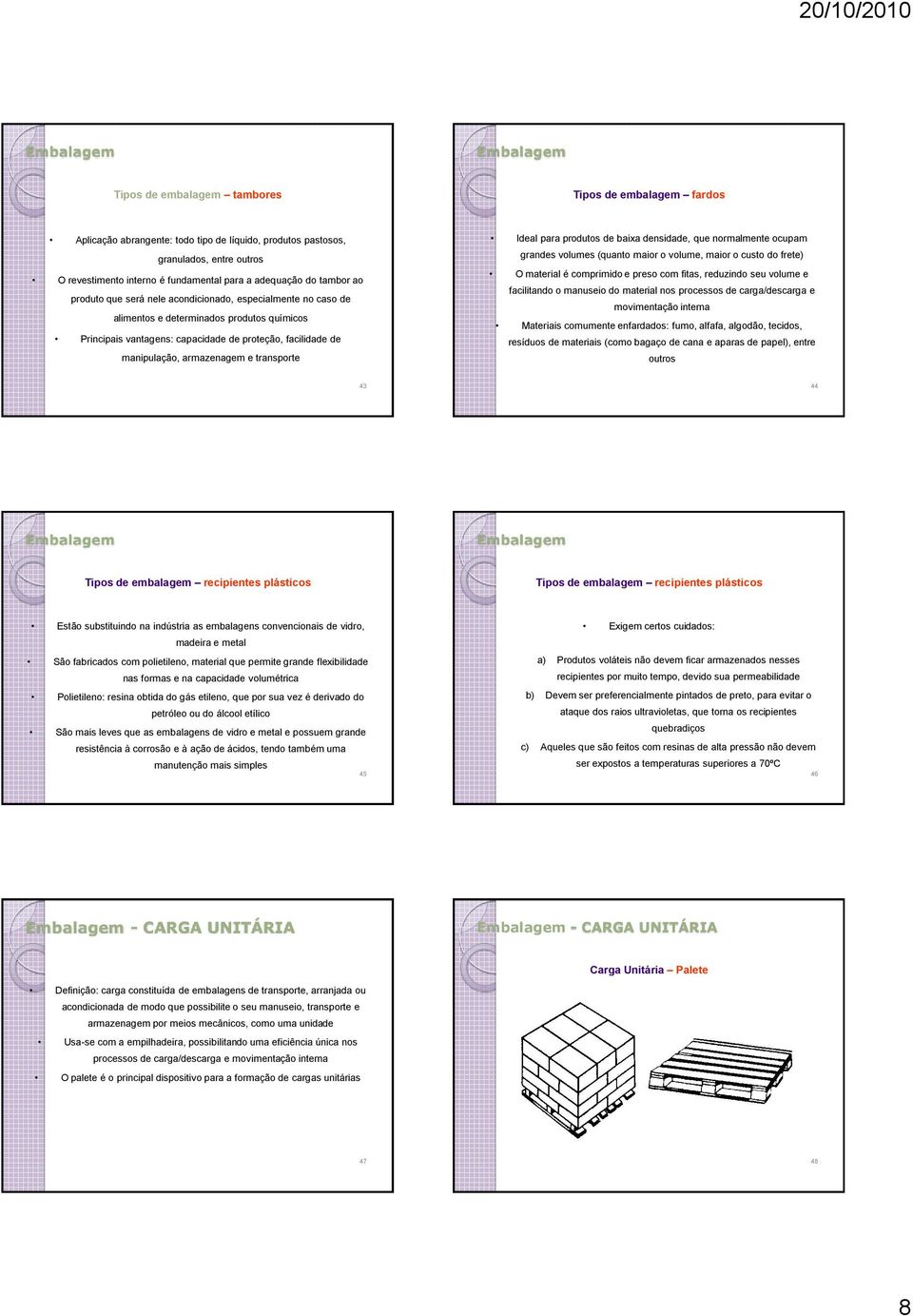 manipulação, armazenagem e transporte Ideal para produtos de baixa densidade, que normalmente ocupam grandes volumes (quanto maior o volume, maior o custo do frete) O material é comprimido e preso