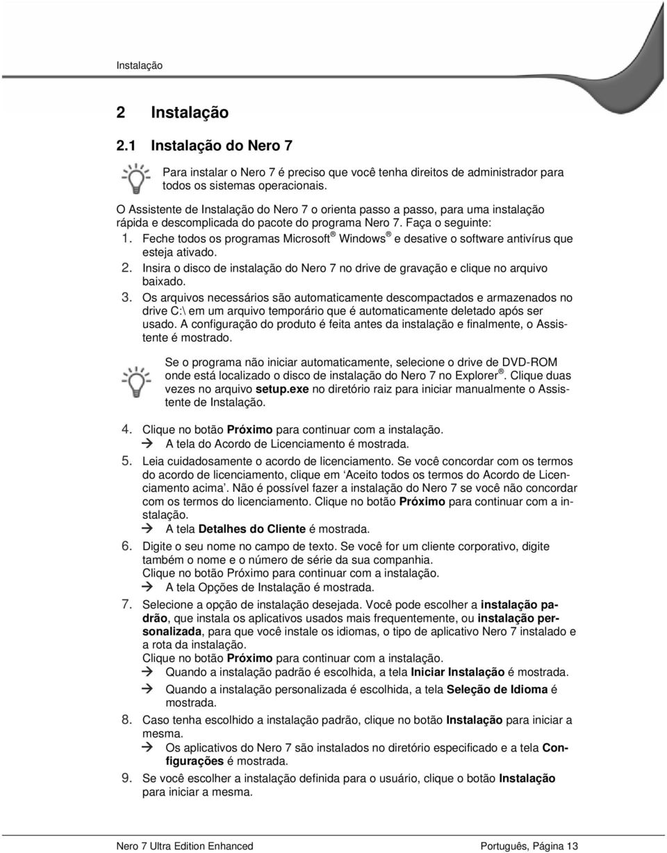 Feche todos os programas Microsoft Windows e desative o software antivírus que esteja ativado. 2. Insira o disco de instalação do Nero 7 no drive de gravação e clique no arquivo baixado. 3.